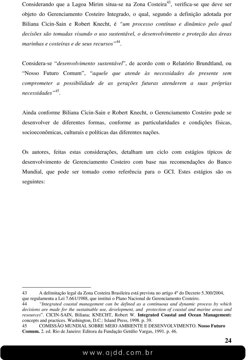 Considera-se desenvolvimento sustentável, de acordo com o Relatório Brundtland, ou Nosso Futuro Comum, aquele que atende às necessidades do presente sem comprometer a possibilidade de as gerações