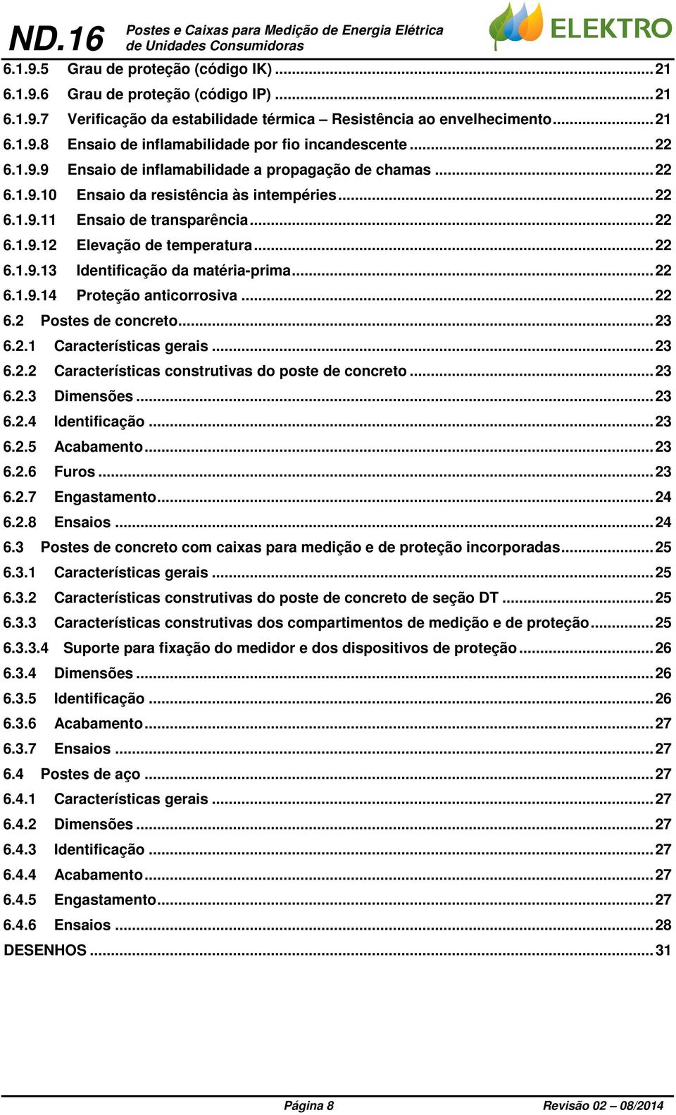 .. 22 6.1.9.12 Elevação de temperatura... 22 6.1.9.13 Identificação da matéria-prima... 22 6.1.9.14 Proteção anticorrosiva... 22 6.2 Postes de concreto... 23 6.2.1 Características gerais... 23 6.2.2 Características construtivas do poste de concreto.