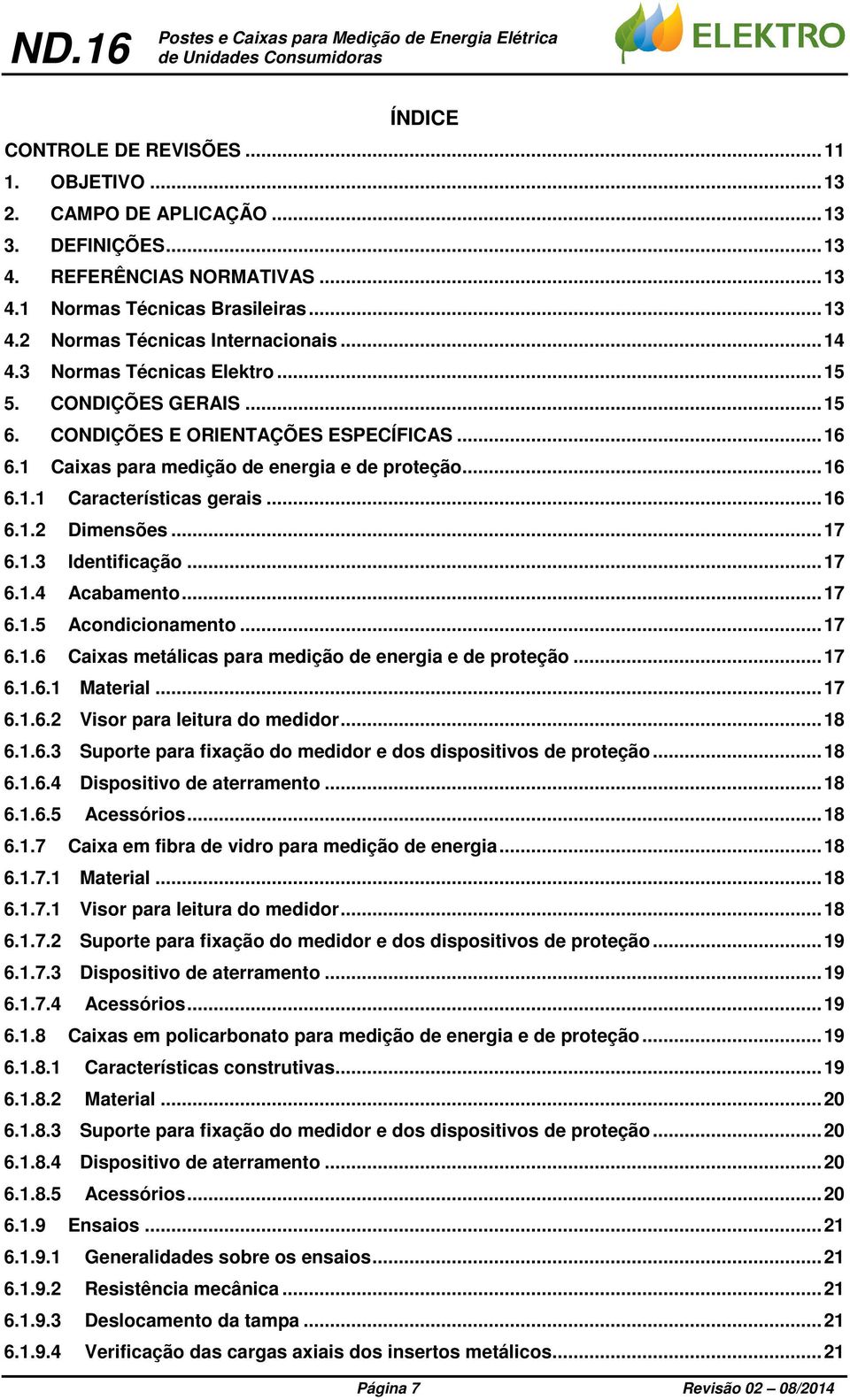 CONDIÇÕES E ORIENTÇÕES ESPECÍFICS... 16 6.1 Caixas para medição de energia e de proteção... 16 6.1.1 Características gerais... 16 6.1.2 Dimensões... 17 6.1.3 Identificação... 17 6.1.4 cabamento... 17 6.1.5 condicionamento.