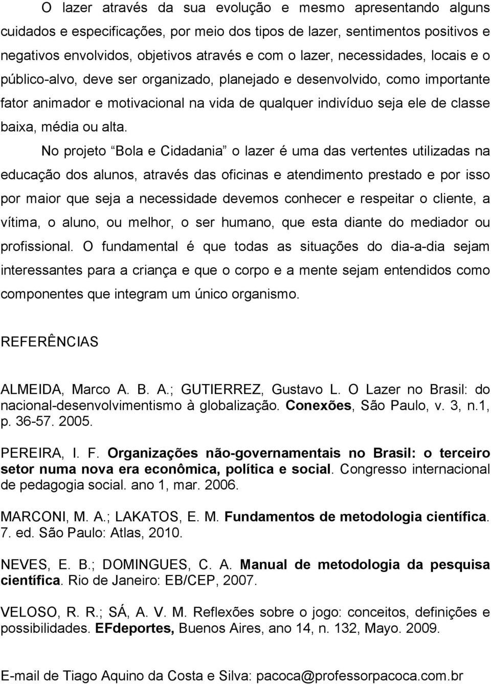 alta. No projeto Bola e Cidadania o lazer é uma das vertentes utilizadas na educação dos alunos, através das oficinas e atendimento prestado e por isso por maior que seja a necessidade devemos