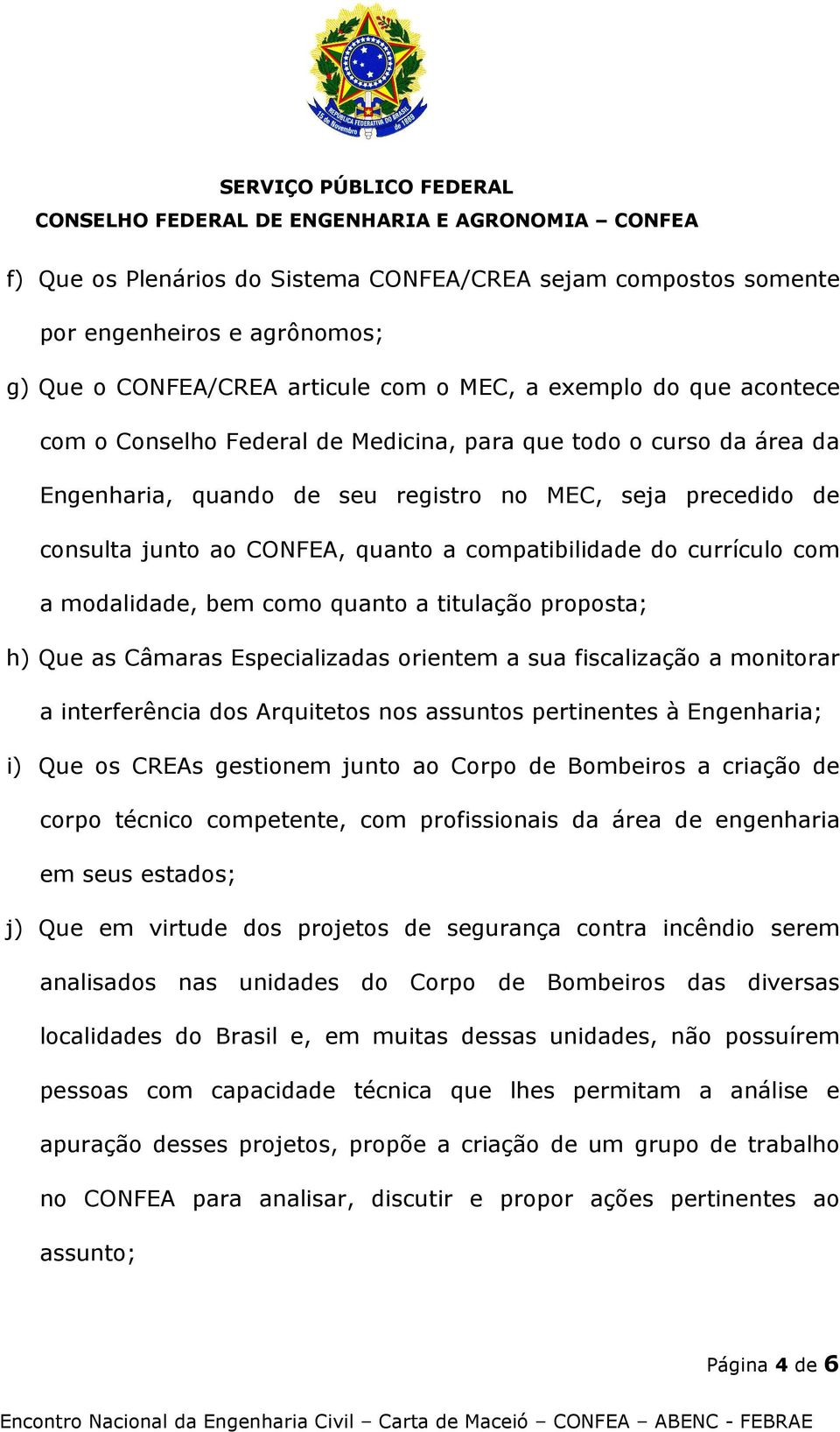 titulação proposta; h) Que as Câmaras Especializadas orientem a sua fiscalização a monitorar a interferência dos Arquitetos nos assuntos pertinentes à Engenharia; i) Que os CREAs gestionem junto ao