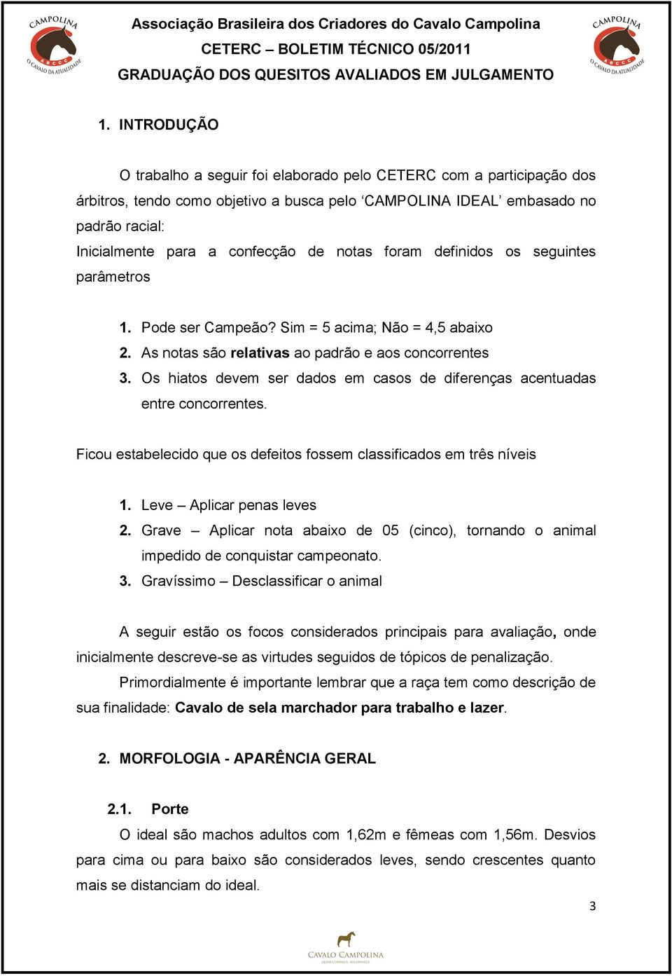 Os hiatos devem ser dados em casos de diferenças acentuadas entre concorrentes. Ficou estabelecido que os defeitos fossem classificados em três níveis 1. Leve Aplicar penas leves 2.