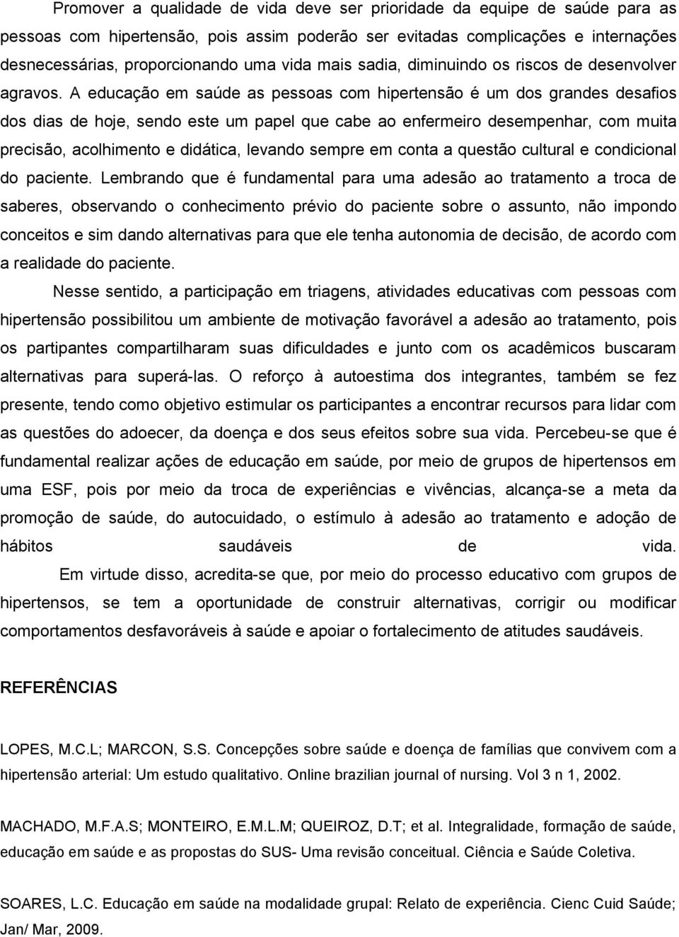 A educação em saúde as pessoas com hipertensão é um dos grandes desafios dos dias de hoje, sendo este um papel que cabe ao enfermeiro desempenhar, com muita precisão, acolhimento e didática, levando