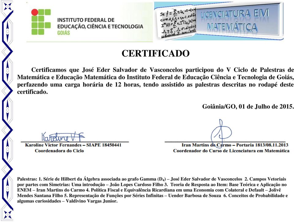 Série de Hilbert da Álgebra associada ao grafo Gamma (D 4 ) José Eder Salvador de Vasconcelos 2. Campos Vetoriais por partes com Simetrias: Uma introdução João Lopes Cardoso Filho 3.