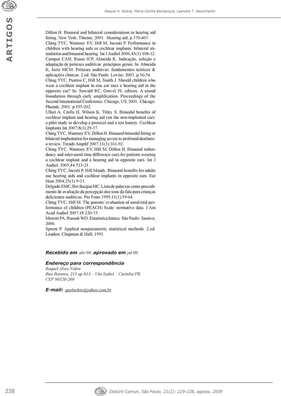 Campos CAH, Russo ICP, Almeida K. Indicação, seleção e adaptação de próteses auditivas: princípios gerais. In: Almeida K, Iorio MCM. Próteses auditivas: fundamentos teóricos & aplicações clinicas. 2.