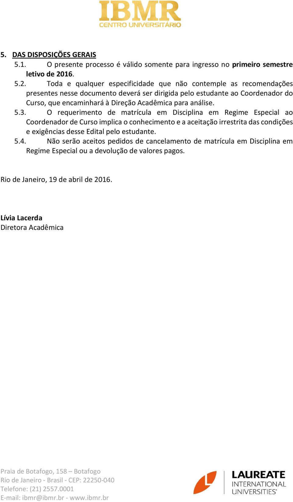 Toda e qualquer especificidade que não contemple as recomendações presentes nesse documento deverá ser dirigida pelo estudante ao Coordenador do Curso, que encaminhará à Direção