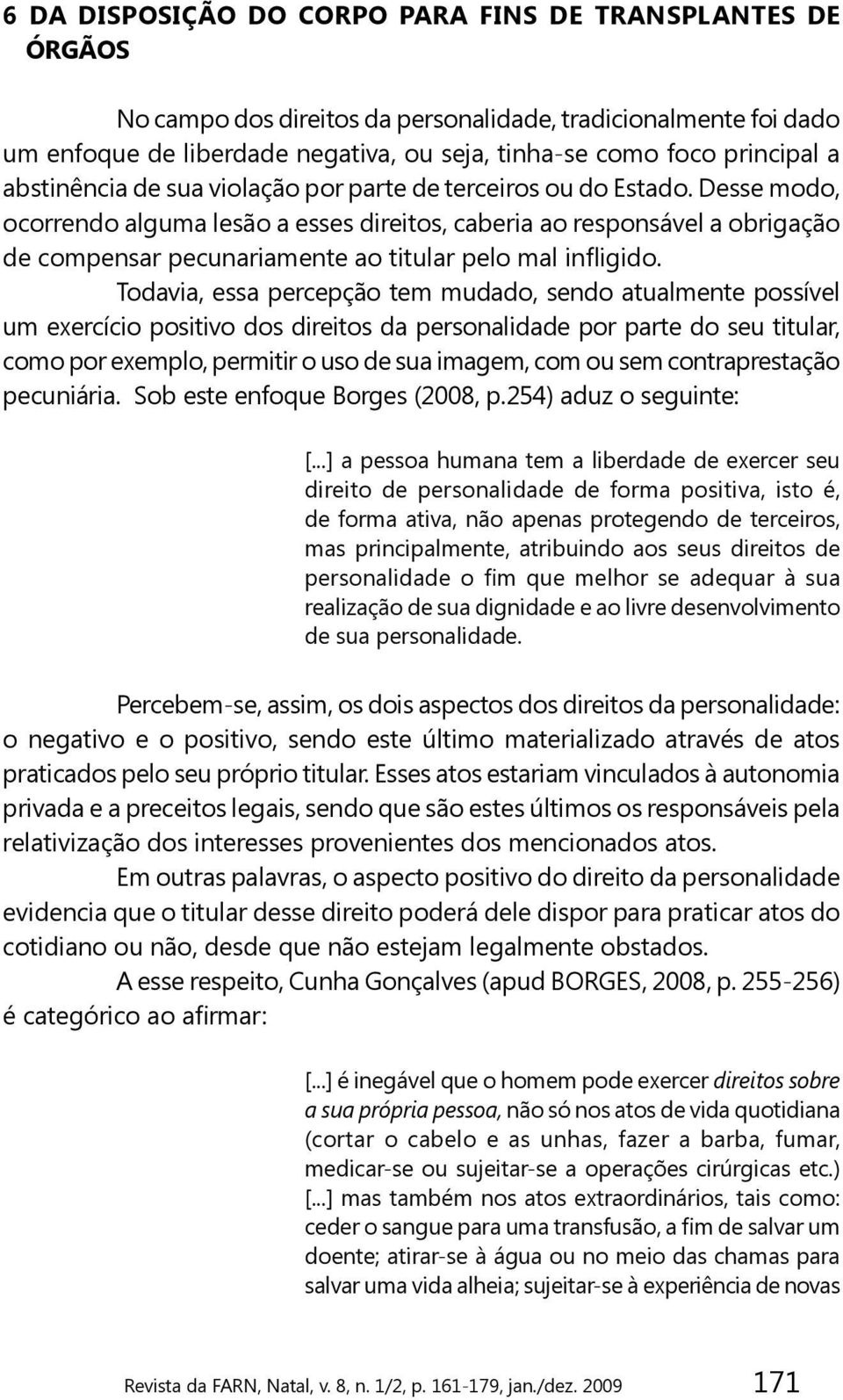 Desse modo, ocorrendo alguma lesão a esses direitos, caberia ao responsável a obrigação de compensar pecunariamente ao titular pelo mal infligido.