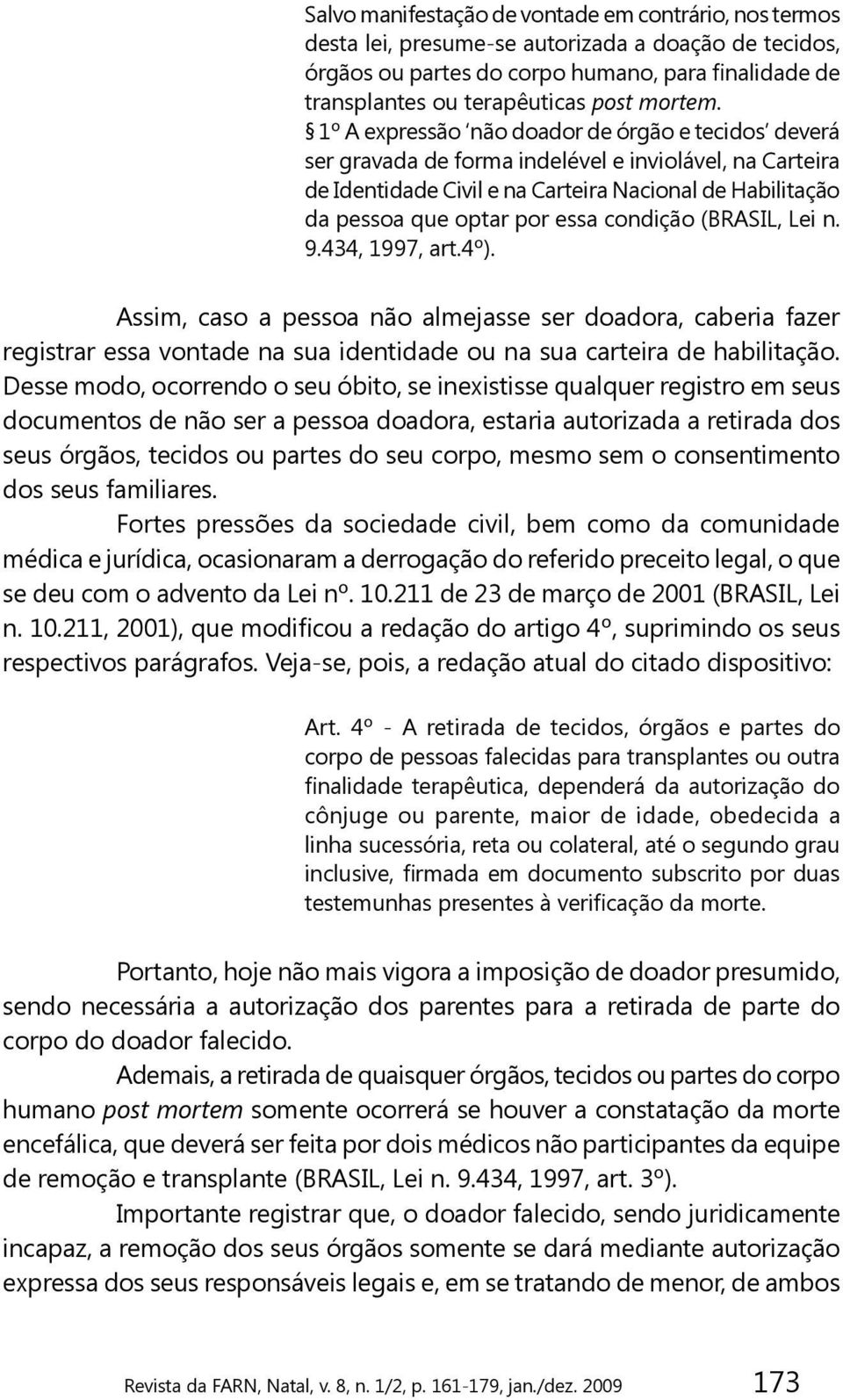 1º A expressão não doador de órgão e tecidos deverá ser gravada de forma indelével e inviolável, na Carteira de Identidade Civil e na Carteira Nacional de Habilitação da pessoa que optar por essa