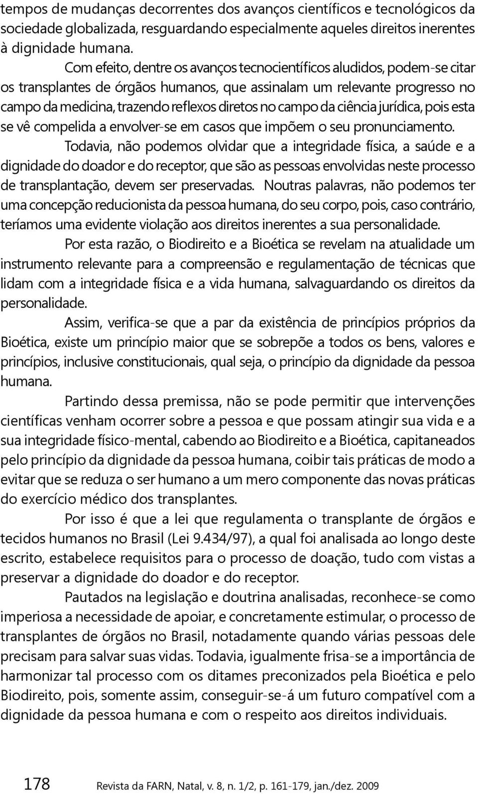 campo da ciência jurídica, pois esta se vê compelida a envolver-se em casos que impõem o seu pronunciamento.