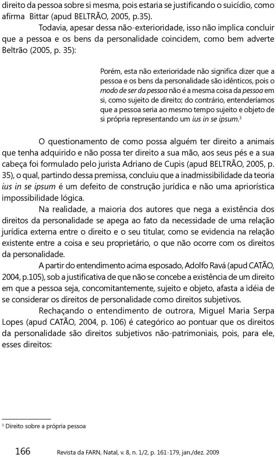 35): Porém, esta não exterioridade não significa dizer que a pessoa e os bens da personalidade são idênticos, pois o modo de ser da pessoa não é a mesma coisa da pessoa em si, como sujeito de