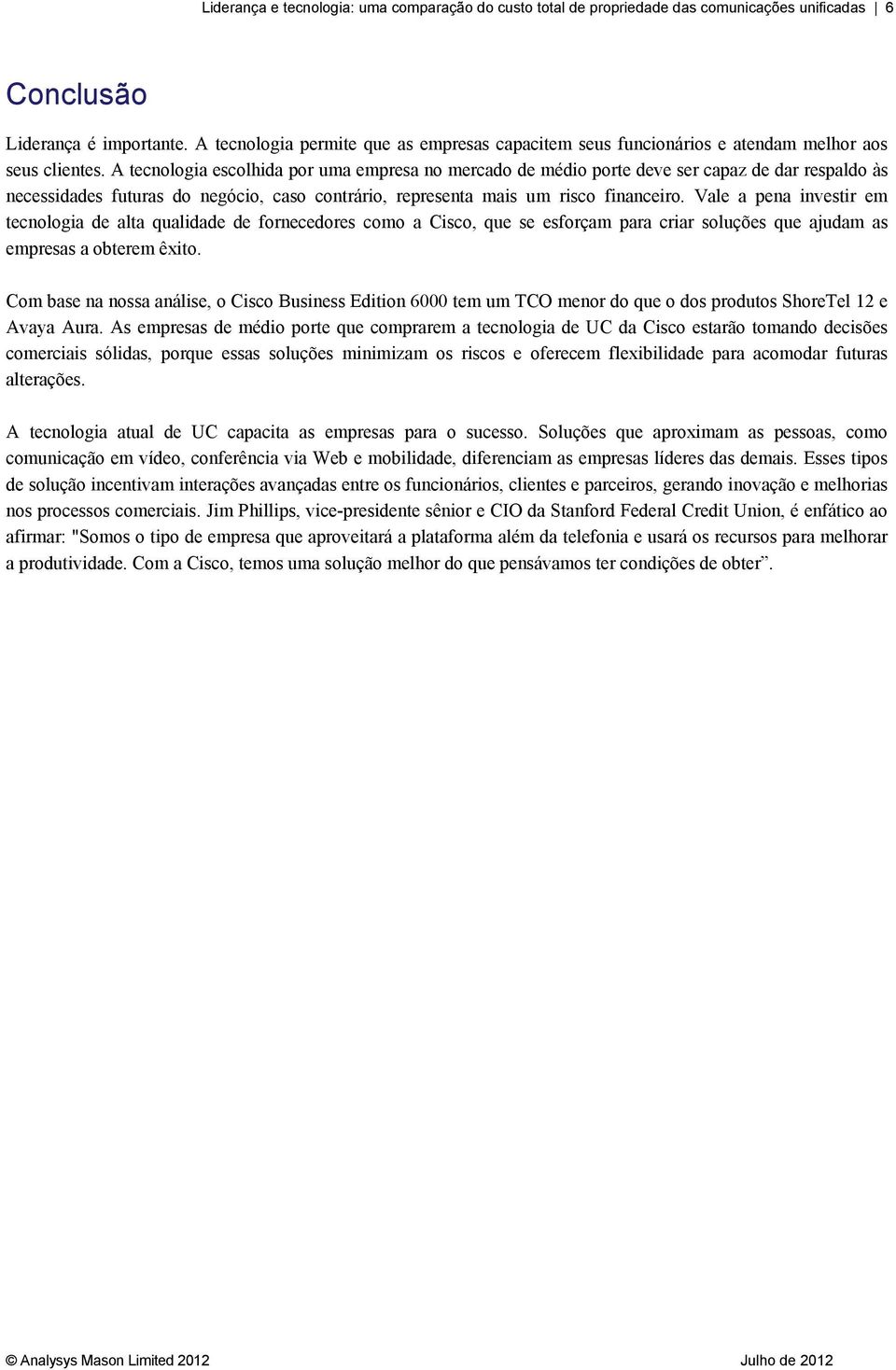 A tecnologia escolhida por uma empresa no mercado de médio porte deve ser capaz de dar respaldo às necessidades futuras do negócio, caso contrário, representa mais um risco financeiro.