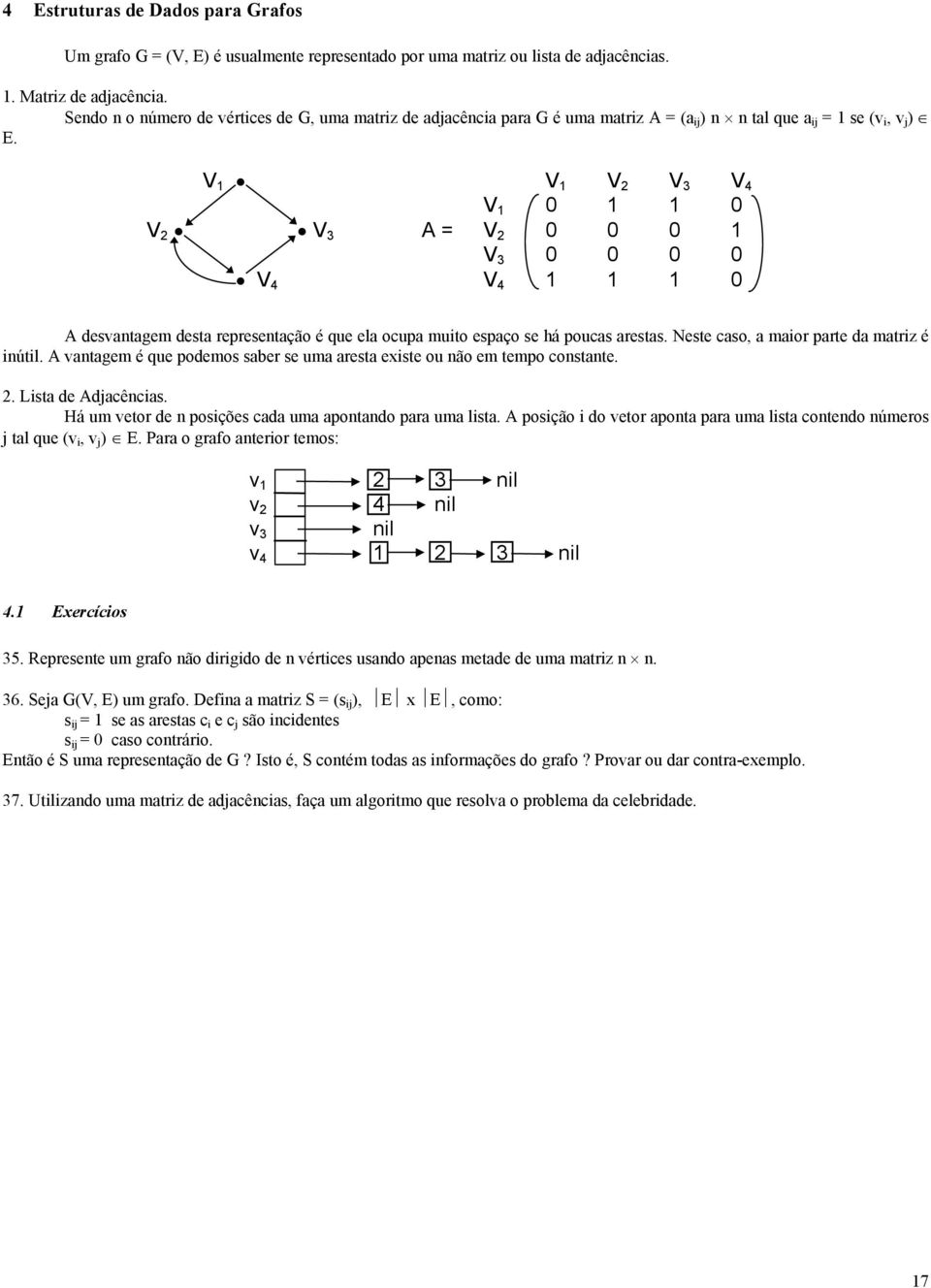 V 1 V 1 V 2 V 3 V 4 V 1 0 1 1 0 V 2 V 3 A = V 2 0 0 0 1 V 3 0 0 0 0 V 4 V 4 1 1 1 0 A desvantagem desta representação é que ela ocupa muito espaço se há poucas arestas.