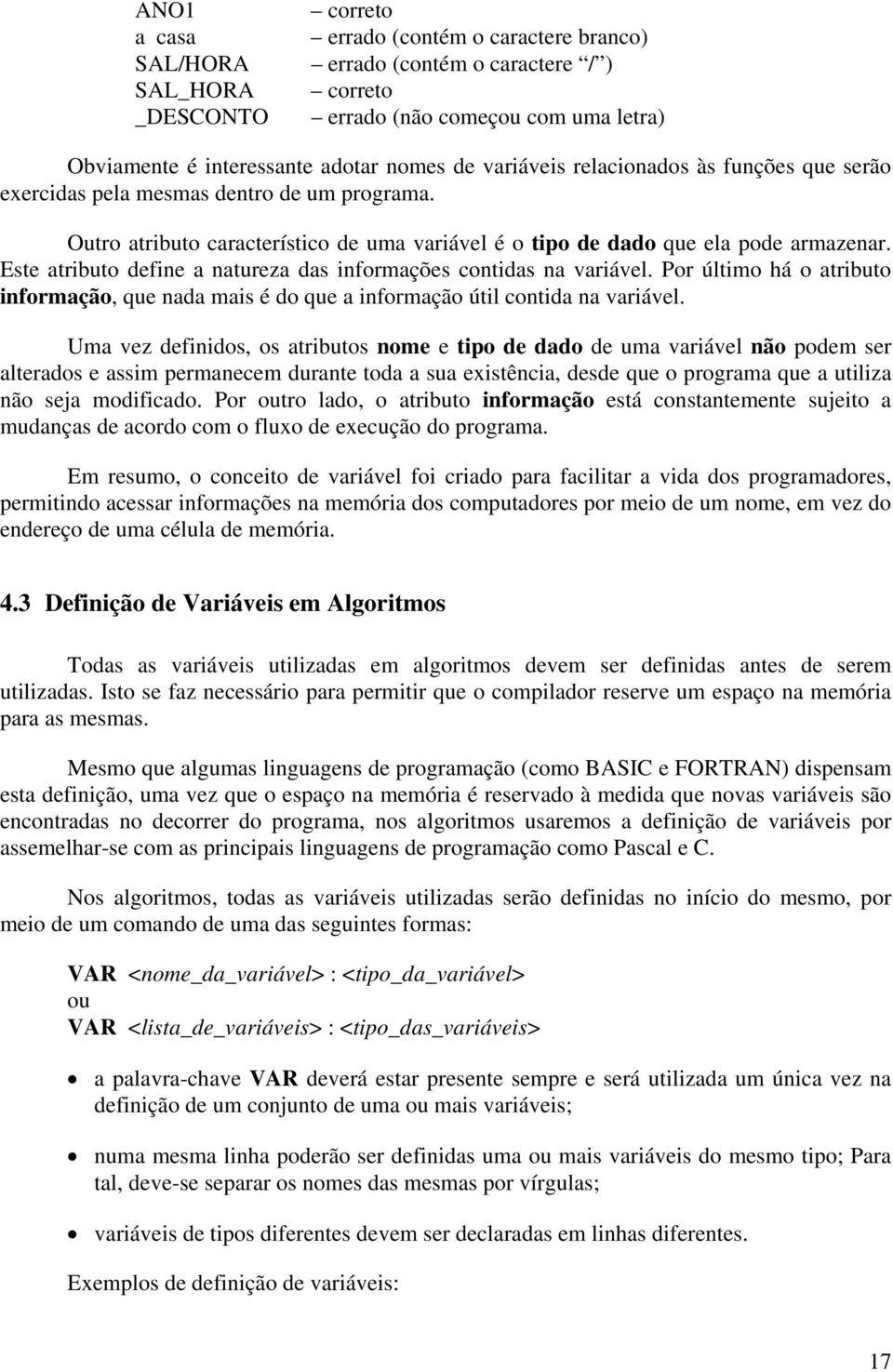 Este atributo define a natureza das informações contidas na variável. Por último há o atributo informação, que nada mais é do que a informação útil contida na variável.