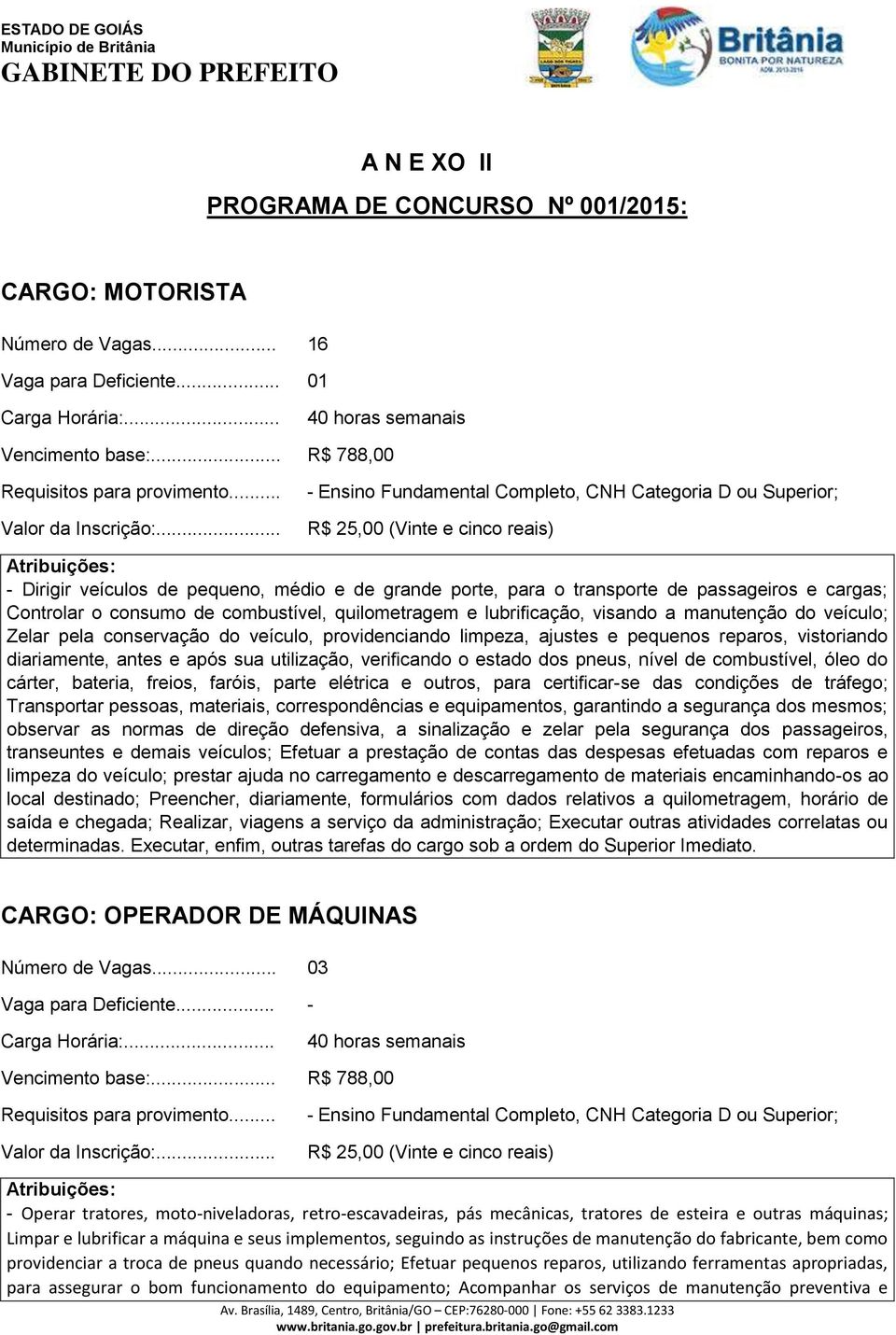 .. - Ensino Fundamental Completo, CNH Categoria D ou Superior; R$ 25,00 (Vinte e cinco reais) Atribuições: - Dirigir veículos de pequeno, médio e de grande porte, para o transporte de passageiros e