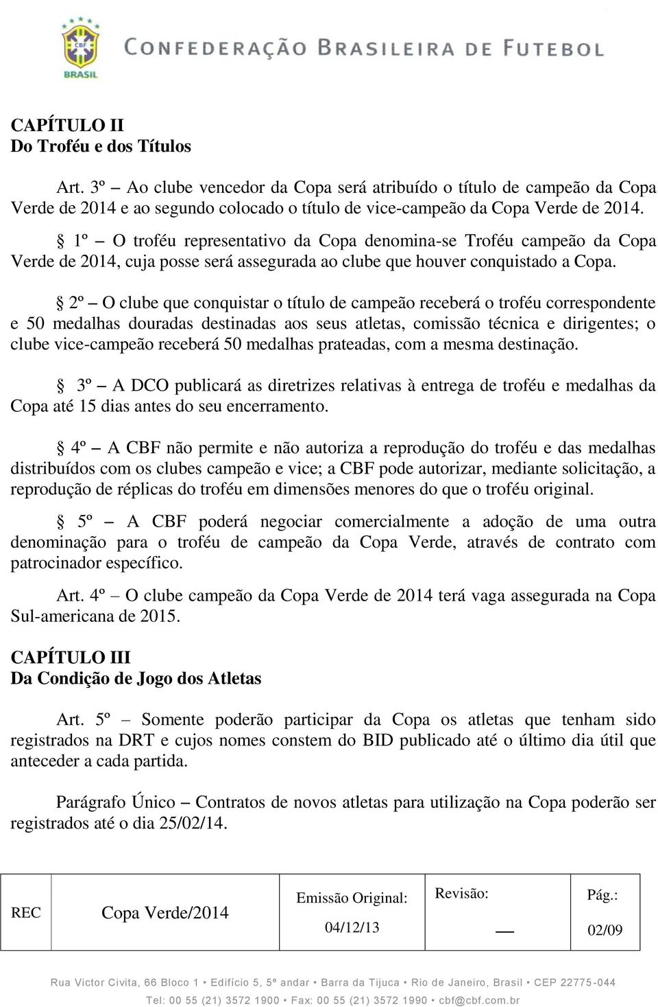 2º O clube que conquistar o título de campeão receberá o troféu correspondente e 50 medalhas douradas destinadas aos seus atletas, comissão técnica e dirigentes; o clube vice-campeão receberá 50