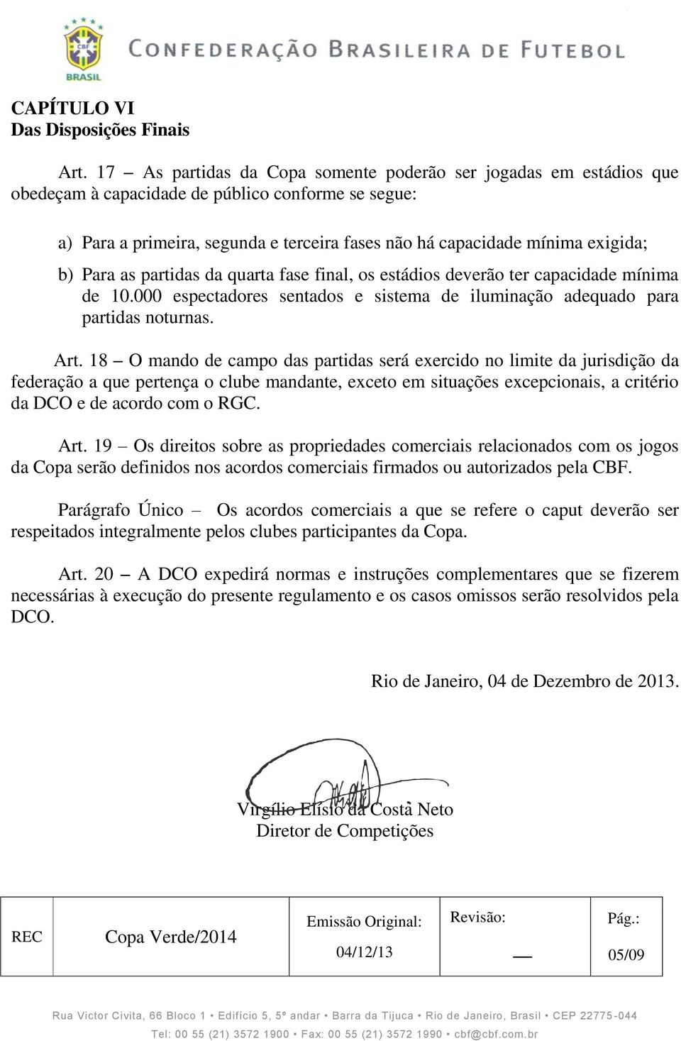 b) Para as partidas da quarta fase final, os estádios deverão ter capacidade mínima de 10.000 espectadores sentados e sistema de iluminação adequado para partidas noturnas. Art.