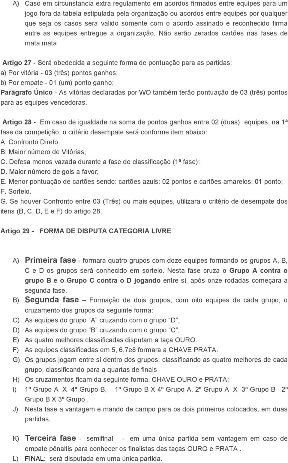 Não serão zerados cartões nas fases de mata mata Artigo 27 - Será obedecida a seguinte forma de pontuação para as partidas: a) Por vitória - 03 (três) pontos ganhos; b) Por empate - 01 (um) ponto