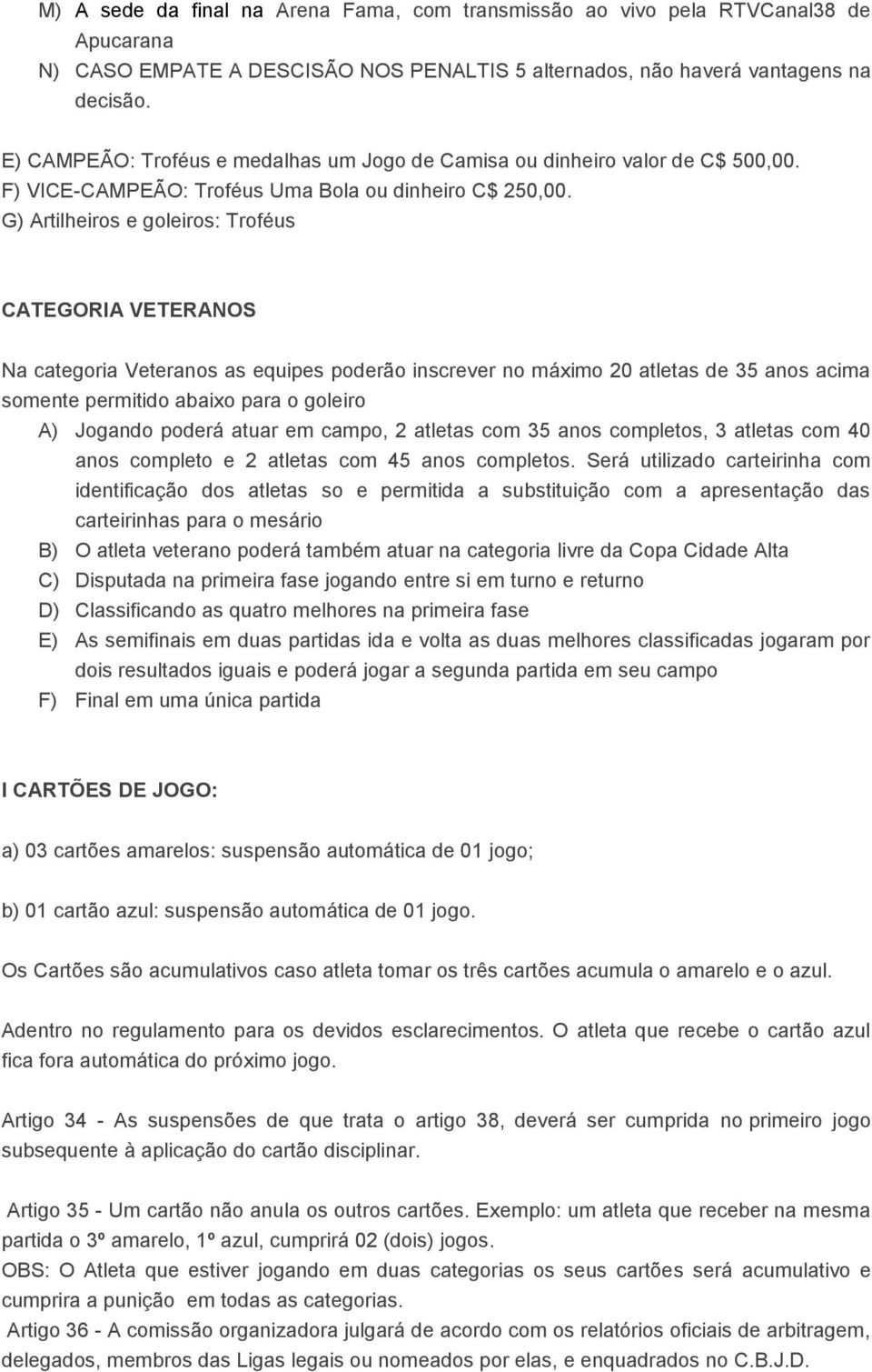 G) Artilheiros e goleiros: Troféus CATEGORIA VETERANOS Na categoria Veteranos as equipes poderão inscrever no máximo 20 atletas de 35 anos acima somente permitido abaixo para o goleiro A) Jogando