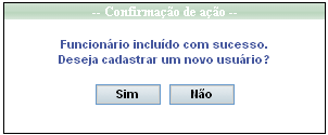 Será exibida a mensagem que confirma a inclusão e que dá a possibilidade ao usuário de incluir mais Funcionários; Se desejar incluir um novo Funcionário, clique em SIM, se não, clique em NÃO.