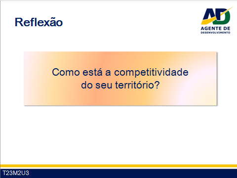 Guia do Facilitador Curso para Agentes de Desenvolvimento 13 O facilitador utiliza T22M2U3 e T23M2U3 para uma reflexão sobre a competitividade do território.