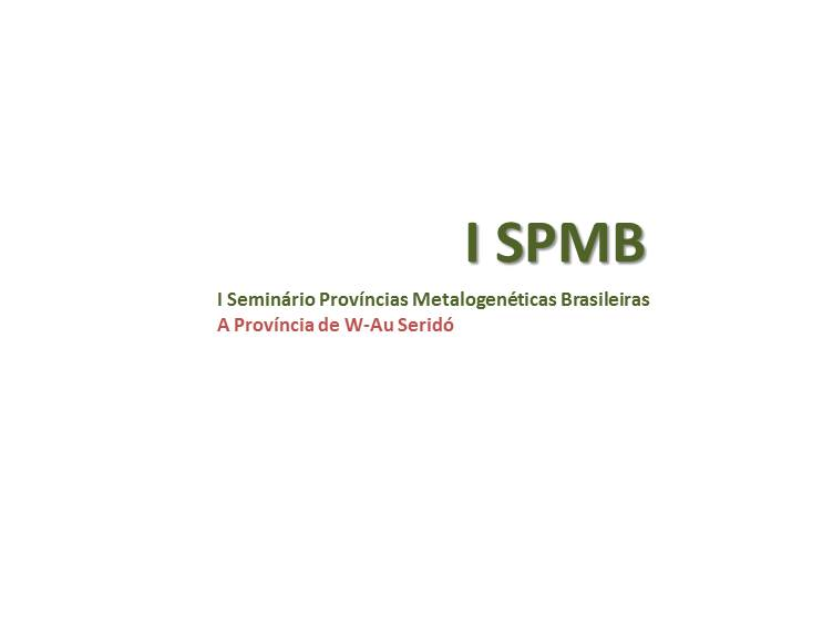 SERIDÓ I Seminário Províncias Metalogenéticas Brasileiras: A Província de W-Au Seridó O primeiro SPMB abordará a Província de W-Au Seridó que se destaca por apresentar uma ampla diversidade de
