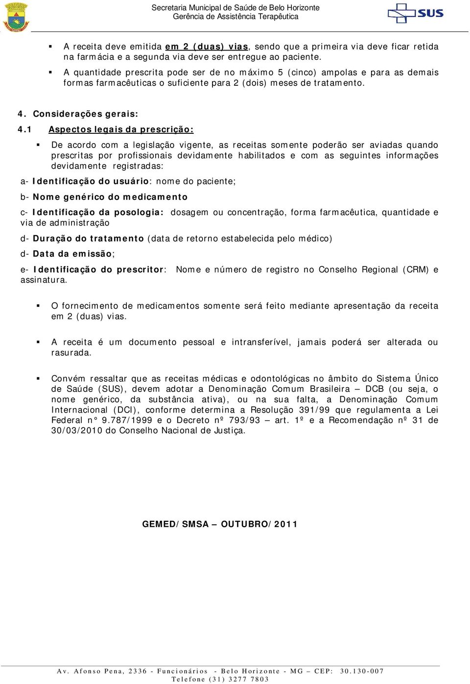 1 Aspectos legais da prescrição: De acordo com a legislação vigente, as receitas somente poderão ser aviadas quando prescritas por profissionais devidamente habilitados e com as seguintes informações