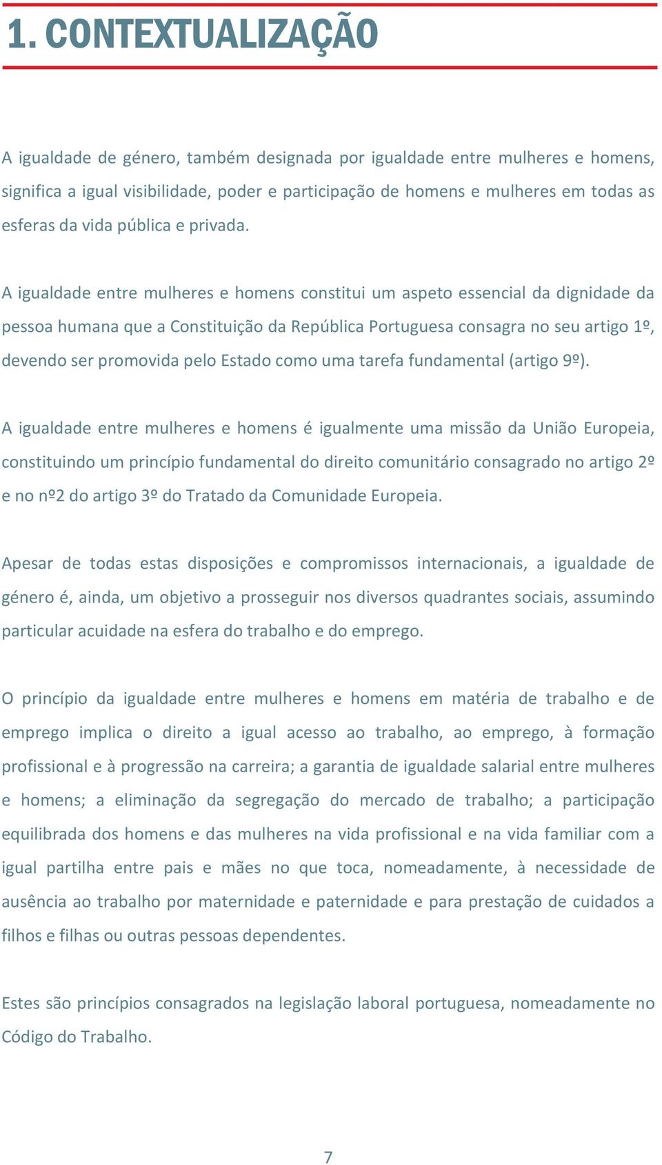 A igualdade entre mulheres e homens constitui um aspeto essencial da dignidade da pessoa humana que a Constituição da República Portuguesa consagra no seu artigo 1º, devendo ser promovida pelo Estado