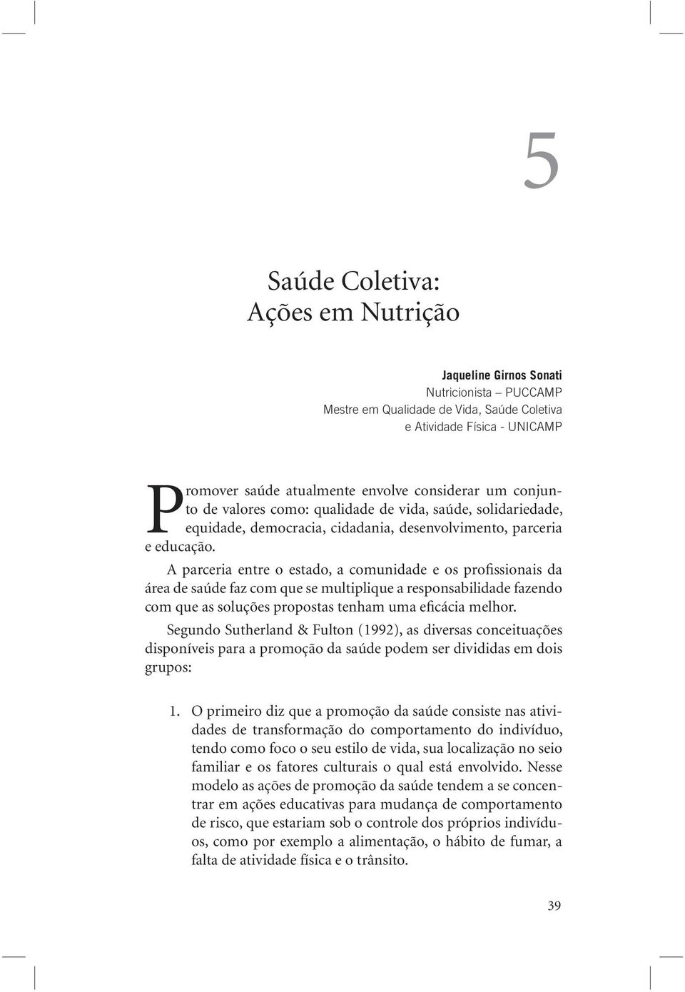 A parceria entre o estado, a comunidade e os profissionais da área de saúde faz com que se multiplique a responsabilidade fazendo com que as soluções propostas tenham uma eficácia melhor.