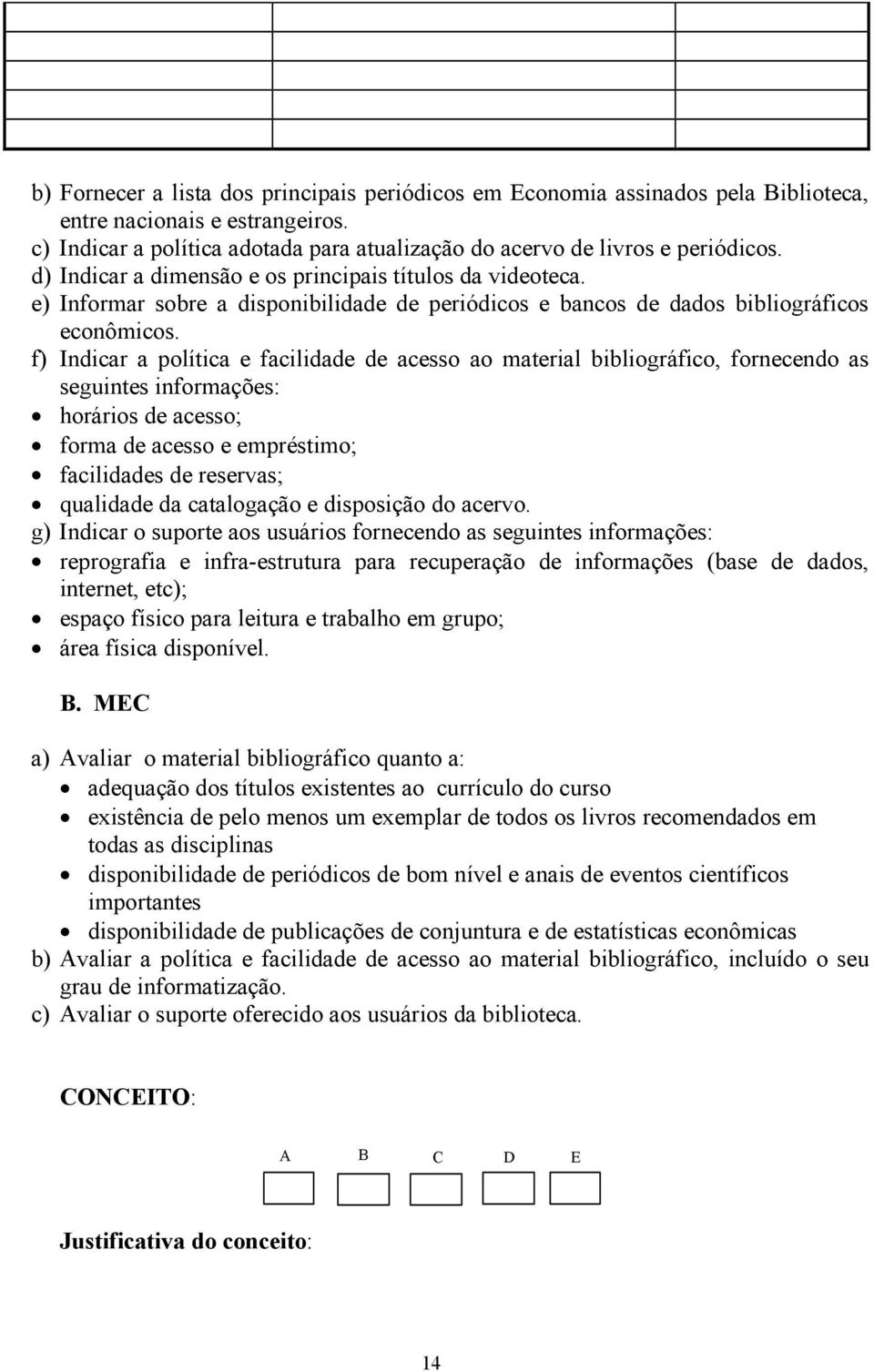 f) Indicar a política e facilidade de acesso ao material bibliográfico, fornecendo as seguintes informações: horários de acesso; forma de acesso e empréstimo; facilidades de reservas; qualidade da