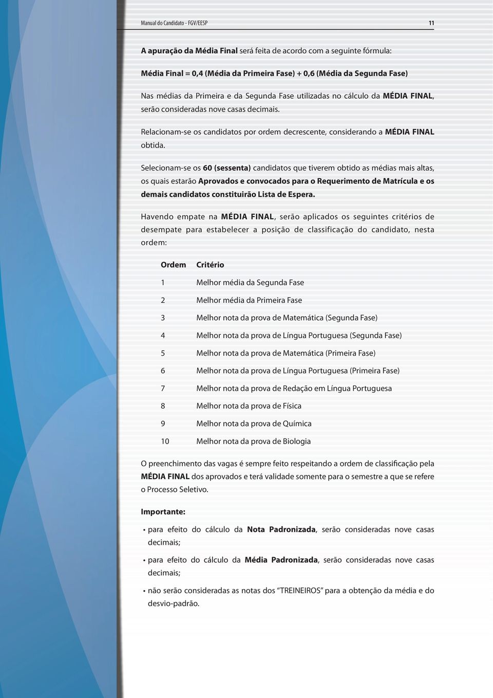 Selecionam-se os 60 (sessenta) candidatos que tiverem obtido as médias mais altas, os quais estarão Aprovados e convocados para o Requerimento de Matrícula e os demais candidatos constituirão Lista