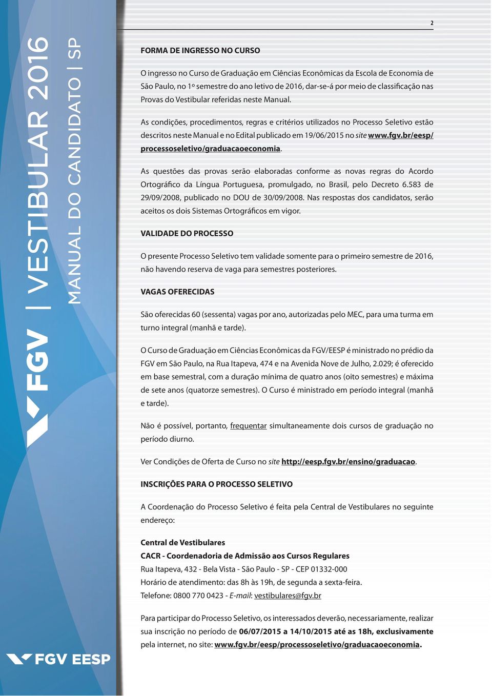 As condições, procedimentos, regras e critérios utilizados no Processo Seletivo estão descritos neste Manual e no Edital publicado em 19/06/2015 no site www.fgv.