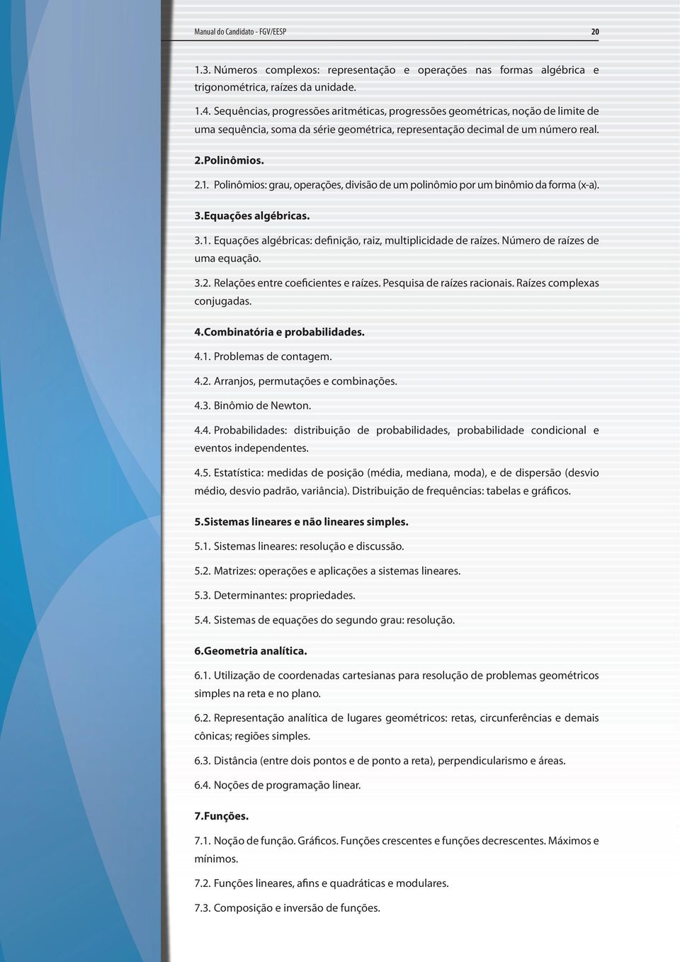 Polinômios: grau, operações, divisão de um polinômio por um binômio da forma (x-a). 3. Equações algébricas. 3.1. Equações algébricas: definição, raiz, multiplicidade de raízes.