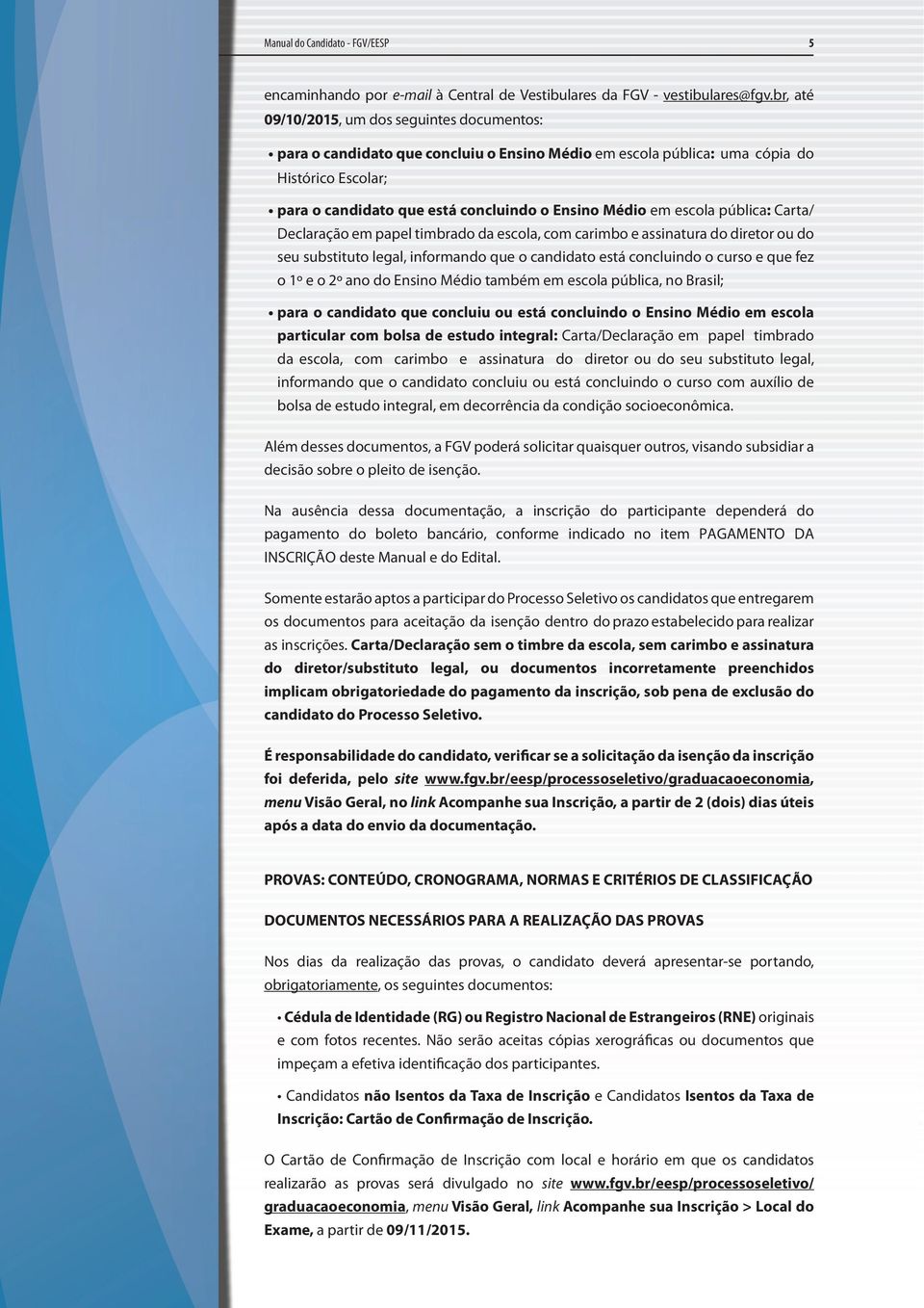 escola pública: Carta/ Declaração em papel timbrado da escola, com carimbo e assinatura do diretor ou do seu substituto legal, informando que o candidato está concluindo o curso e que fez o 1º e o 2º