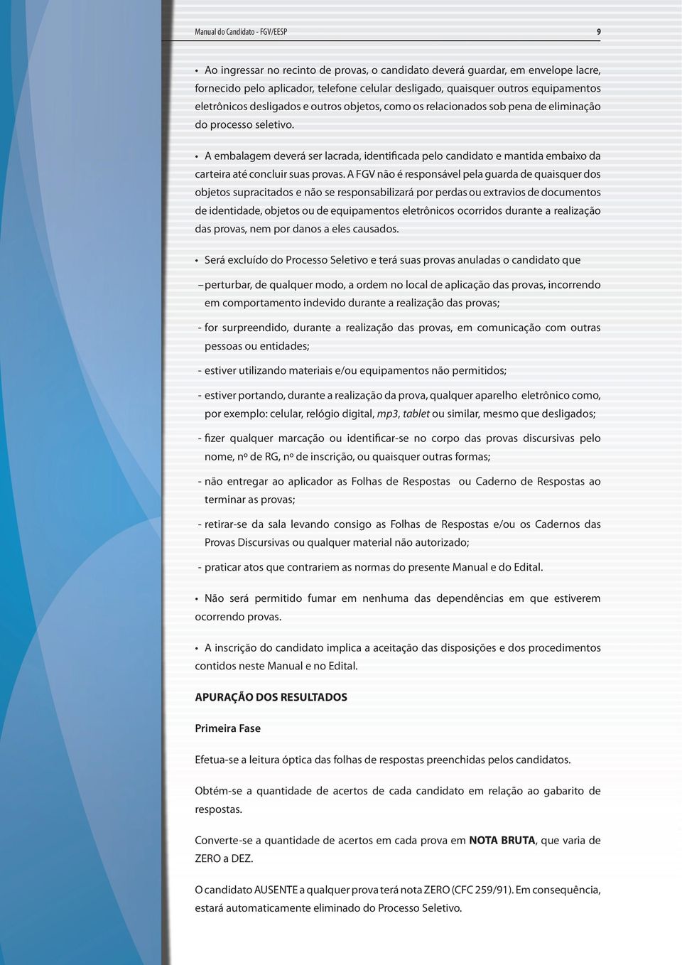 A FGV não é responsável pela guarda de quaisquer dos objetos supracitados e não se responsabilizará por perdas ou extravios de documentos de identidade, objetos ou de equipamentos eletrônicos