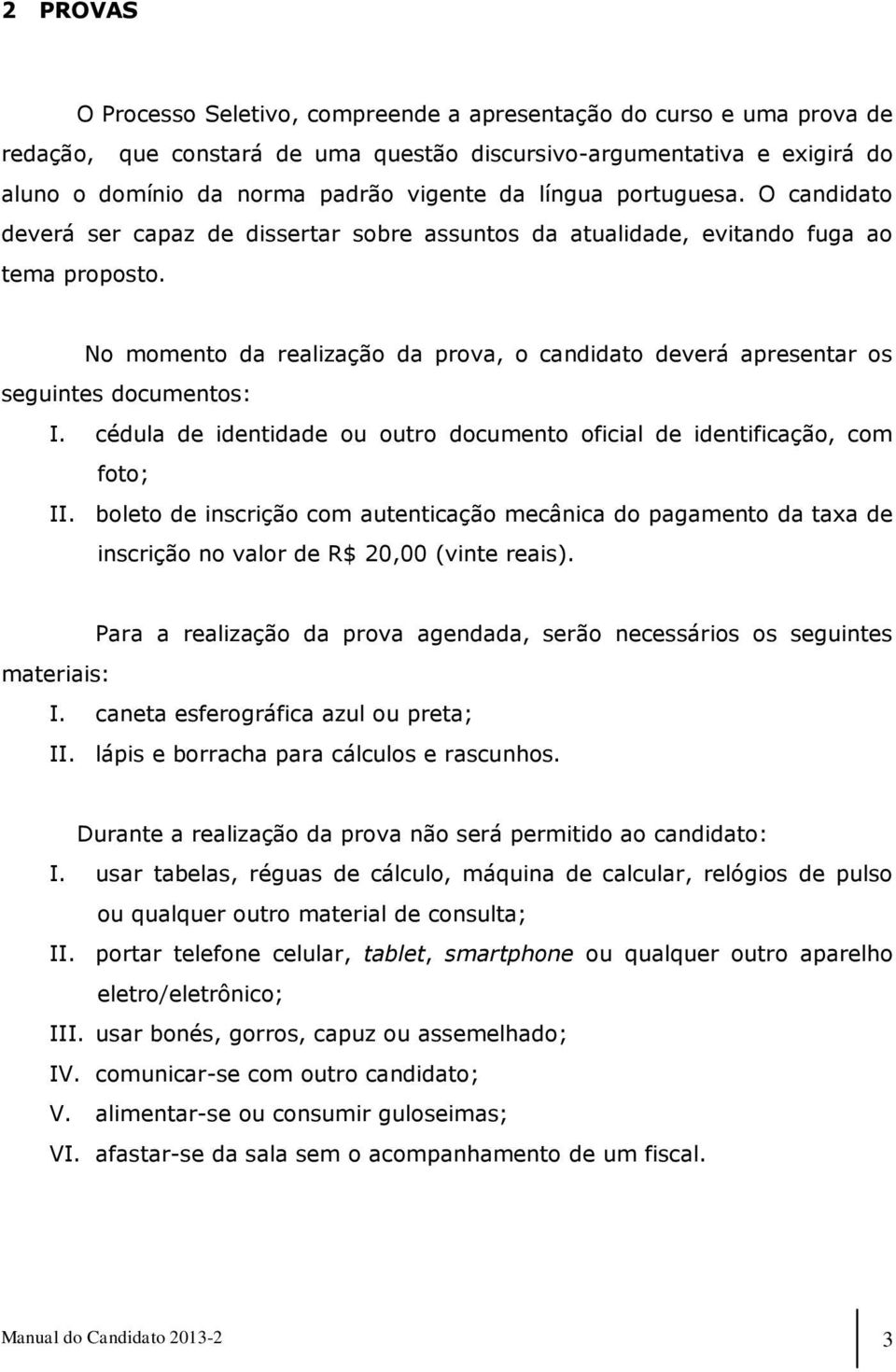 No momento da realização da prova, o candidato deverá apresentar os seguintes documentos: I. cédula de identidade ou outro documento oficial de identificação, com foto; II.