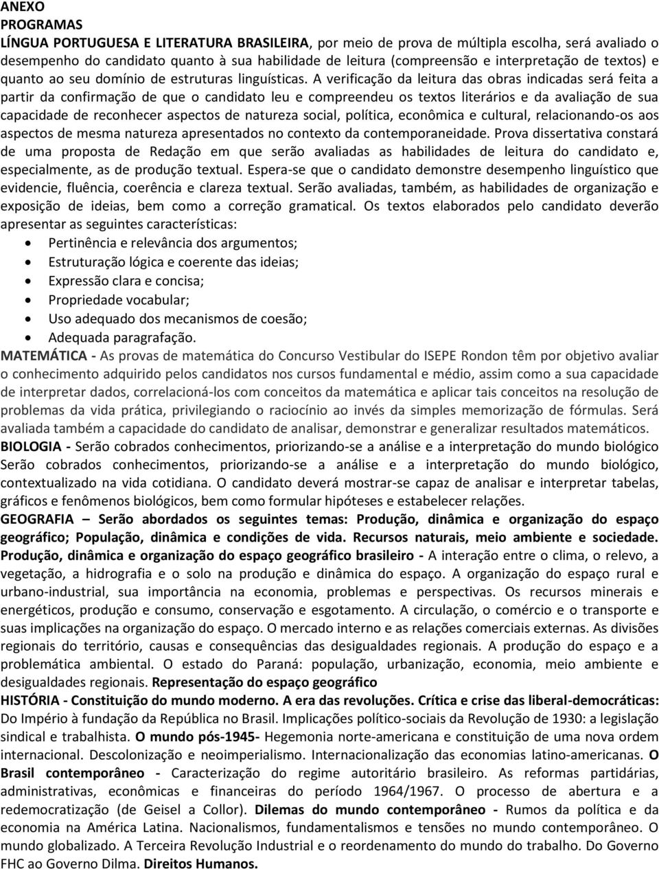 A verificação da leitura das obras indicadas será feita a partir da confirmação de que o candidato leu e compreendeu os textos literários e da avaliação de sua capacidade de reconhecer aspectos de