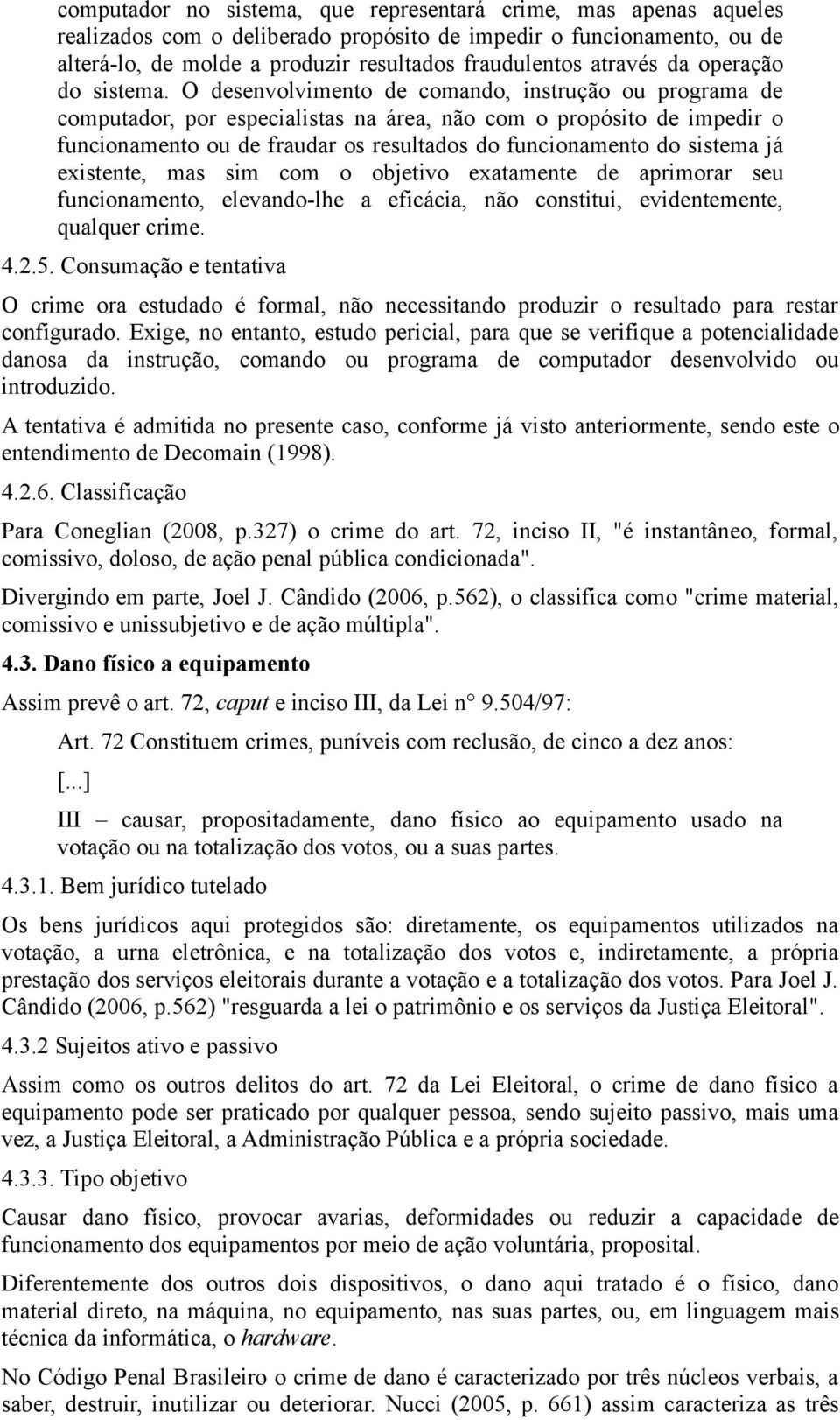 O desenvolvimento de comando, instrução ou programa de computador, por especialistas na área, não com o propósito de impedir o funcionamento ou de fraudar os resultados do funcionamento do sistema já