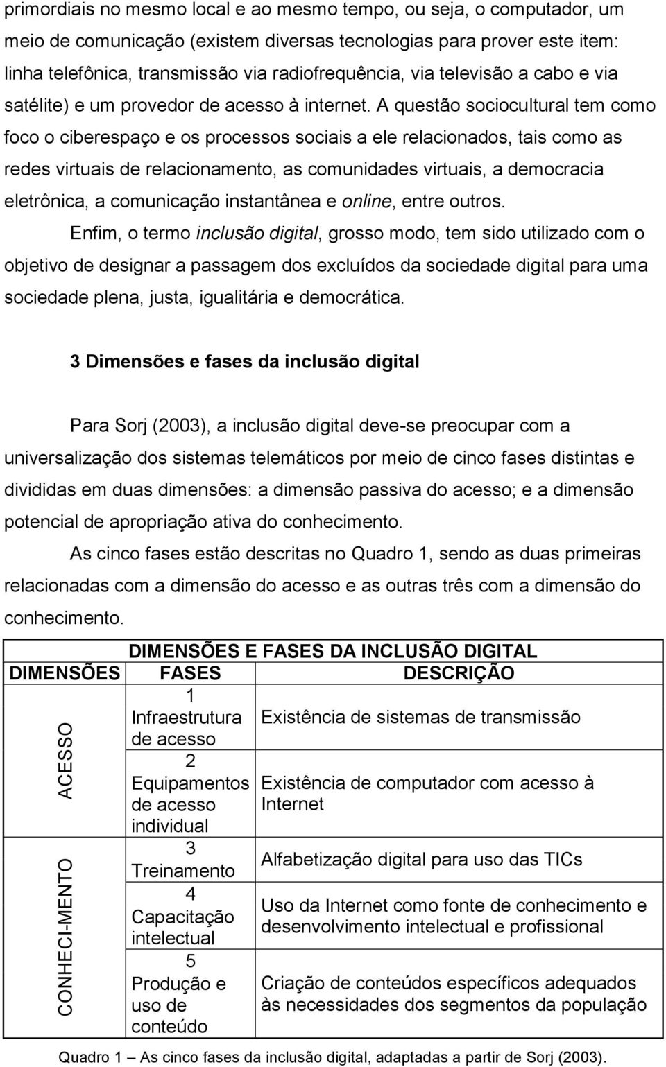 A questão sociocultural tem como foco o ciberespaço e os processos sociais a ele relacionados, tais como as redes virtuais de relacionamento, as comunidades virtuais, a democracia eletrônica, a