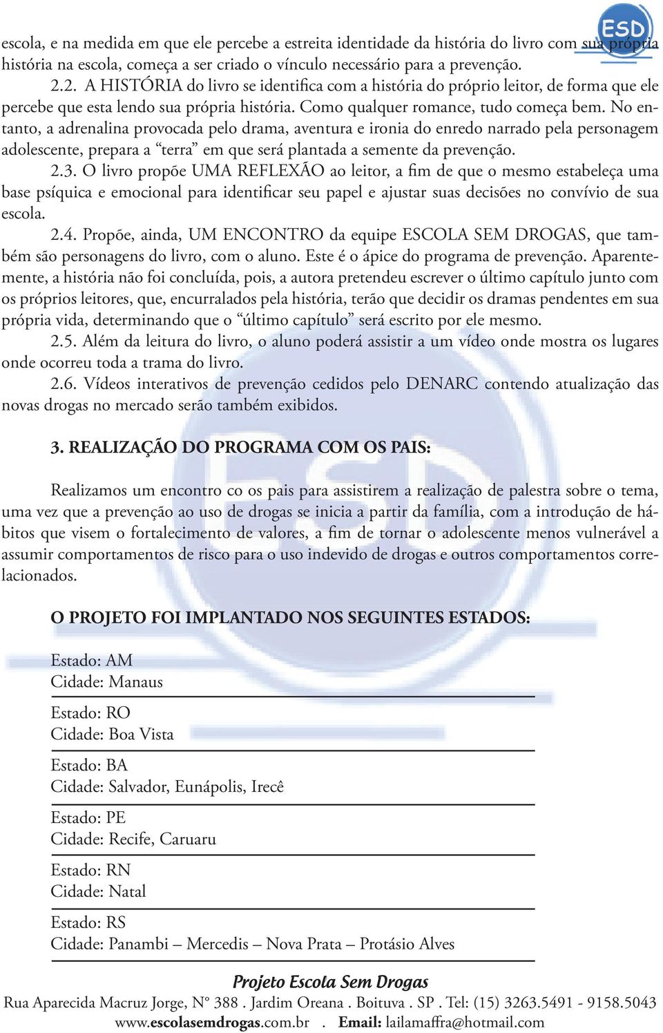 No entanto, a adrenalina provocada pelo drama, aventura e ironia do enredo narrado pela personagem adolescente, prepara a terra em que será plantada a semente da prevenção. 2.3.