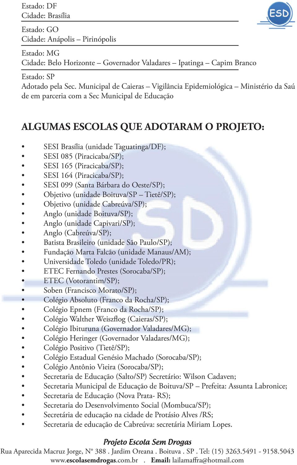 (Piracicaba/SP); SESI 165 (Piracicaba/SP); SESI 164 (Piracicaba/SP); SESI 099 (Santa Bárbara do Oeste/SP); Objetivo (unidade Boituva/SP Tietê/SP); Objetivo (unidade Cabreúva/SP); Anglo (unidade