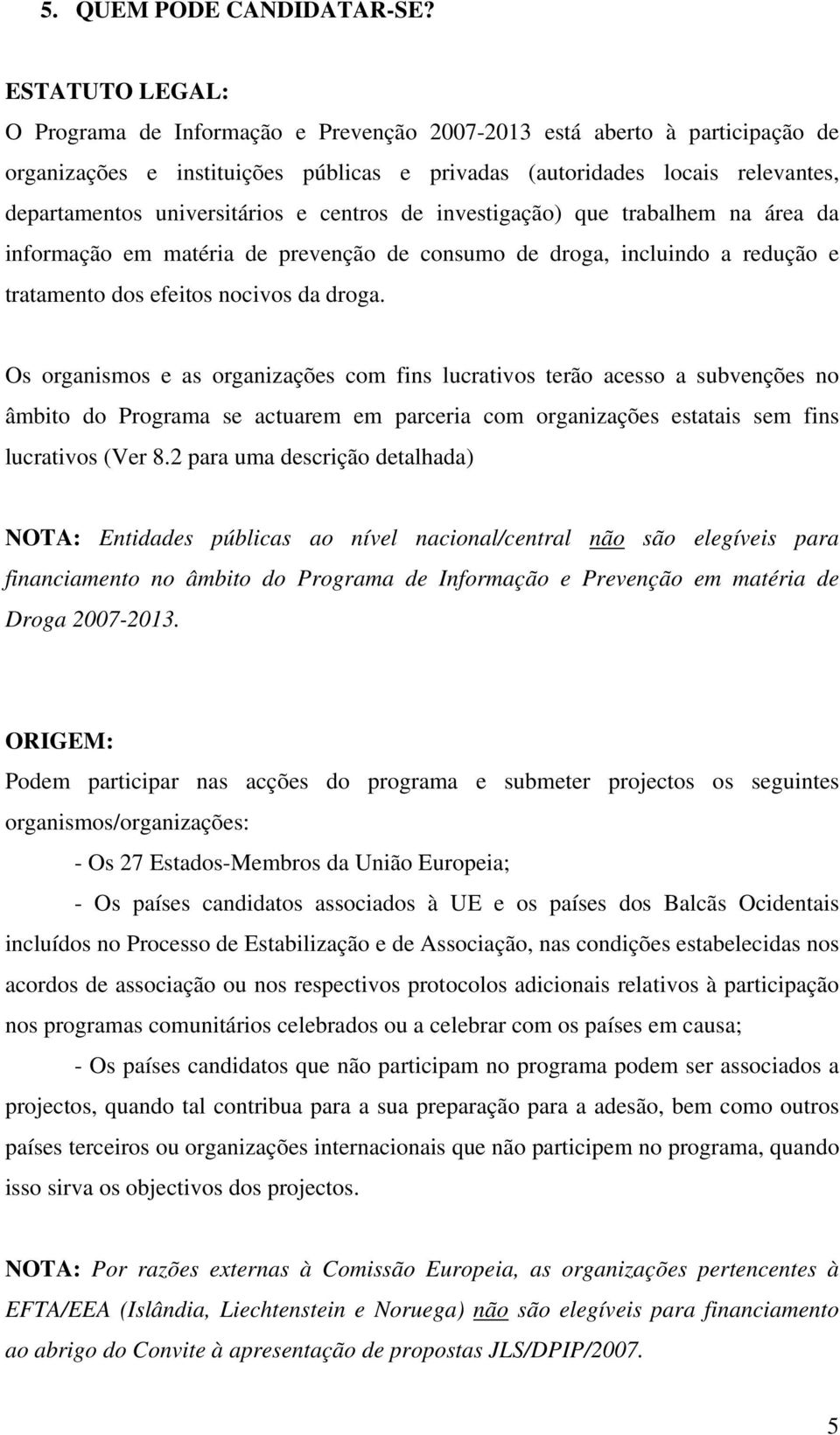 universitários e centros de investigação) que trabalhem na área da informação em matéria de prevenção de consumo de droga, incluindo a redução e tratamento dos efeitos nocivos da droga.