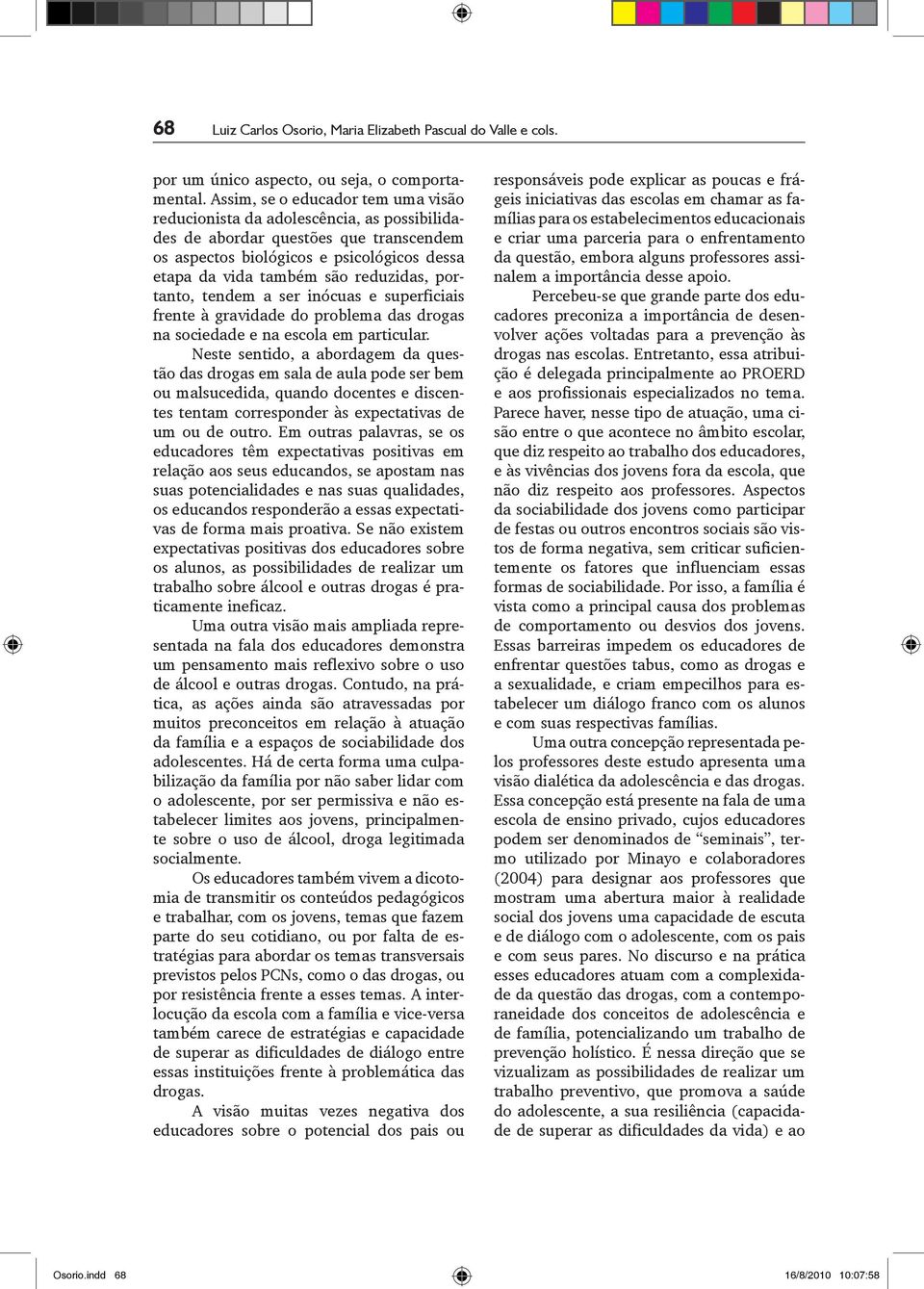 portanto, tendem a ser inócuas e superficiais frente à gravidade do problema das drogas na sociedade e na escola em particular.