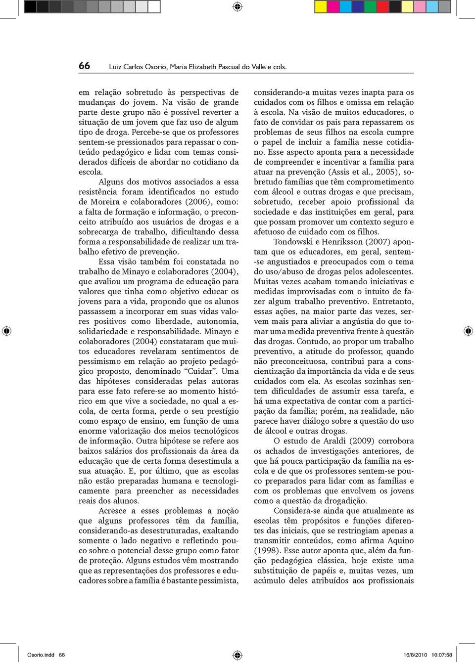 Percebe se que os professores sentem se pressionados para repassar o conteúdo pedagógico e lidar com temas considerados difíceis de abordar no cotidiano da escola.