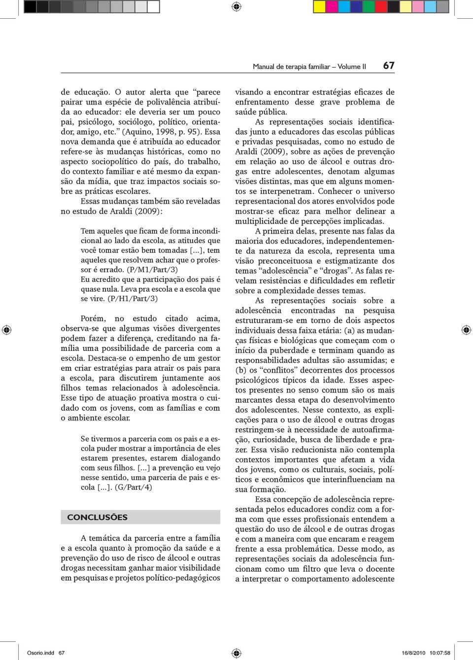 Essa nova demanda que é atribuída ao educador refere se às mudanças históricas, como no aspecto sociopolítico do país, do trabalho, do contexto familiar e até mesmo da expansão da mídia, que traz