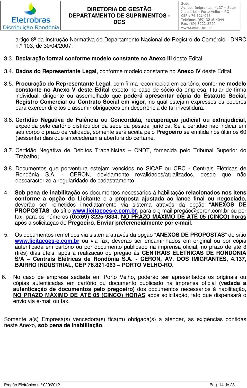 ou assemelhado que poderá apresentar cópia do Estatuto Social, Registro Comercial ou Contrato Social em vigor, no qual estejam expressos os poderes para exercer direitos e assumir obrigações em