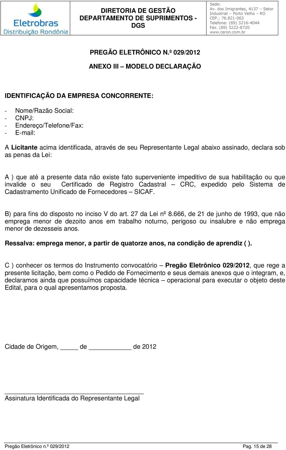 Representante Legal abaixo assinado, declara sob as penas da Lei: A ) que até a presente data não existe fato superveniente impeditivo de sua habilitação ou que invalide o seu Certificado de Registro