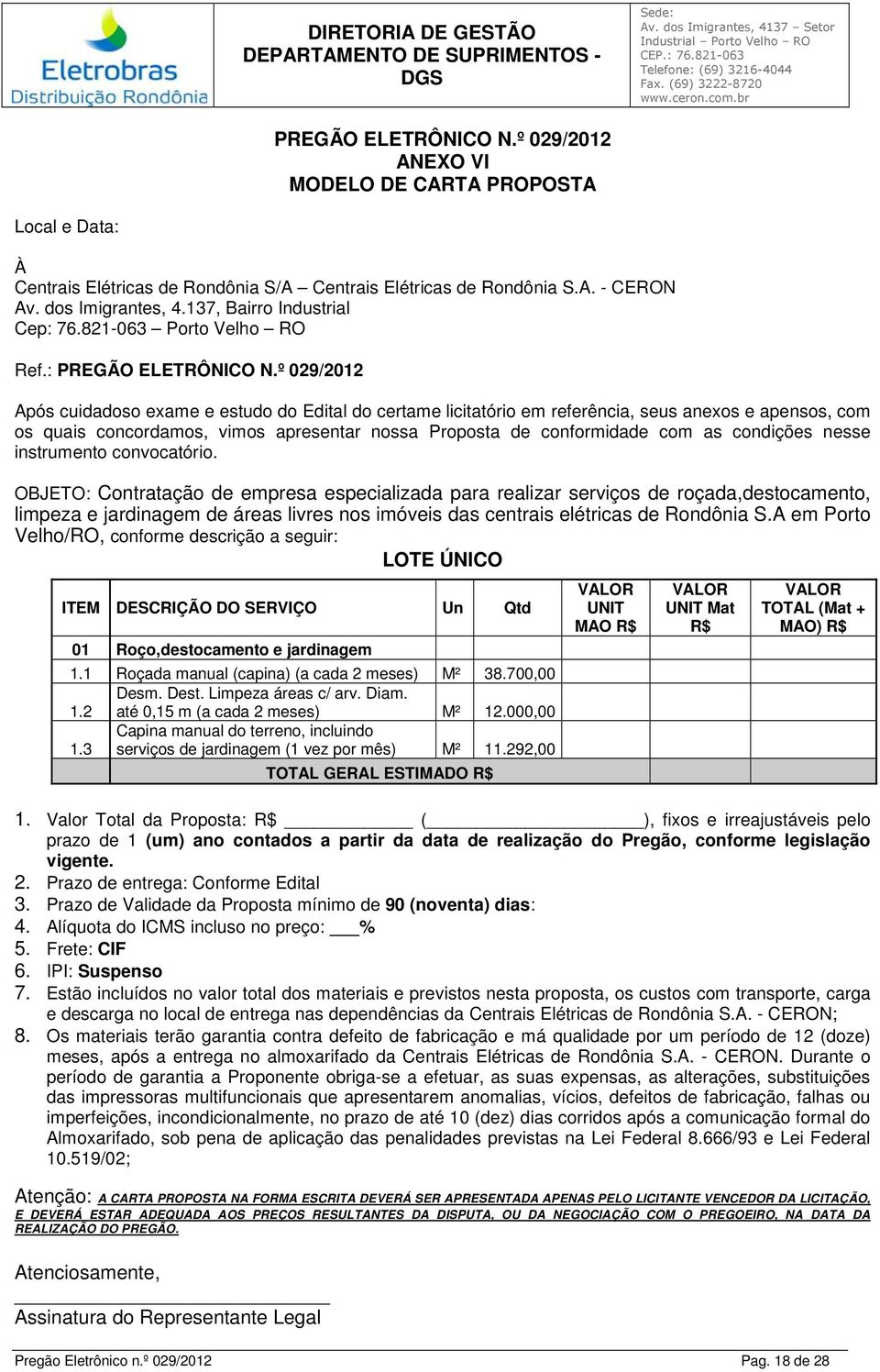 º 029/2012 Após cuidadoso exame e estudo do Edital do certame licitatório em referência, seus anexos e apensos, com os quais concordamos, vimos apresentar nossa Proposta de conformidade com as