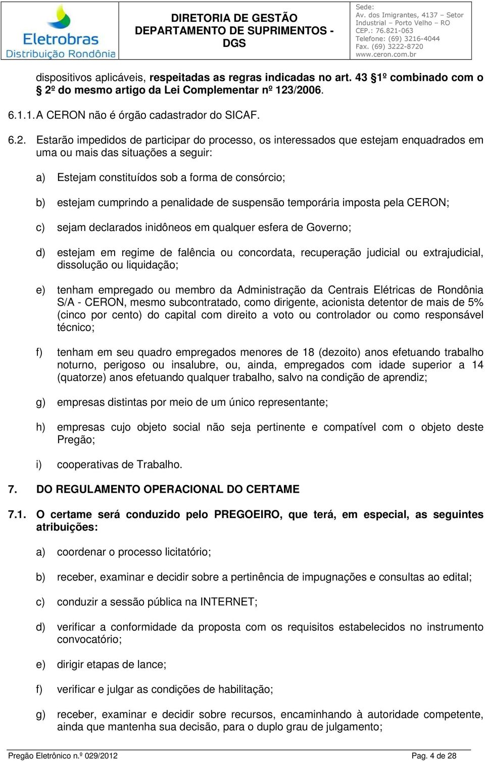 /2006. 6.1.1. A CERON não é órgão cadastrador do SICAF. 6.2. Estarão impedidos de participar do processo, os interessados que estejam enquadrados em uma ou mais das situações a seguir: a) Estejam