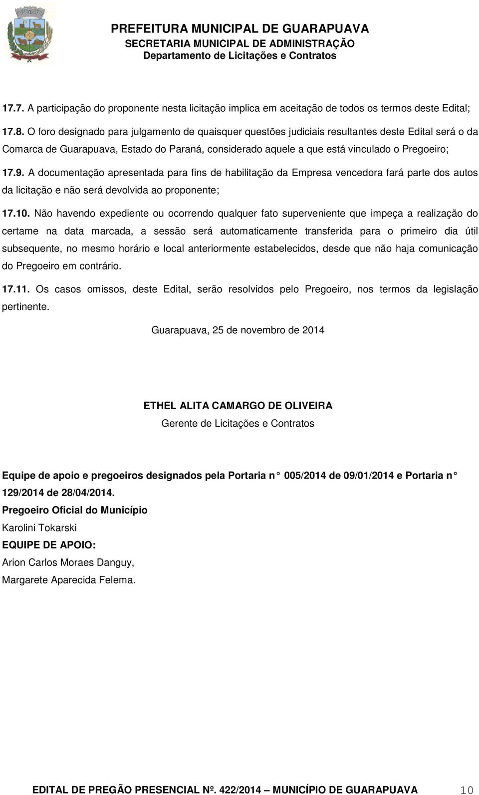 A documentação apresentada para fins de habilitação da Empresa vencedora fará parte dos autos da licitação e não será devolvida ao proponente; 17.10.