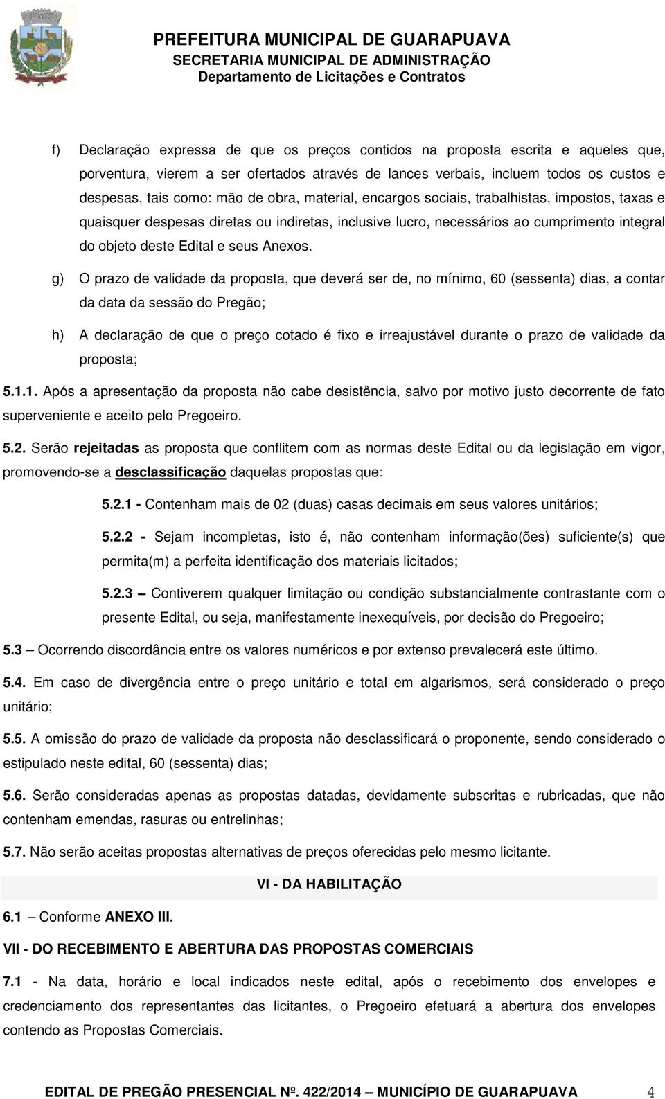 g) O prazo de validade da proposta, que deverá ser de, no mínimo, 60 (sessenta) dias, a contar da data da sessão do Pregão; h) A declaração de que o preço cotado é fixo e irreajustável durante o